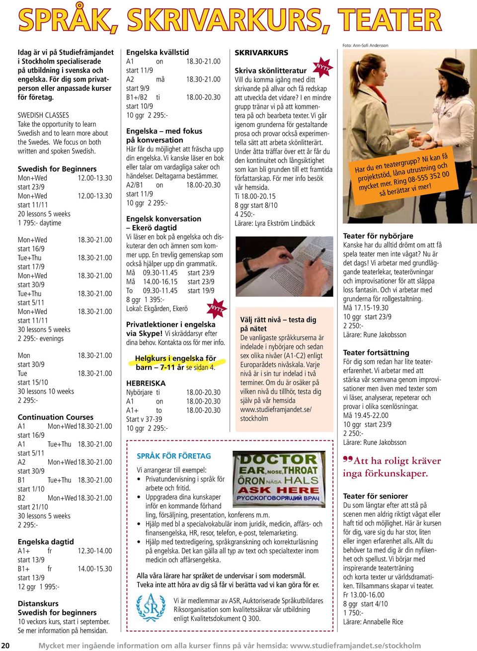 00-13.30 start 11/11 20 lessons 5 weeks 1 795:- daytime Mon+Wed 18.30-21.00 start 16/9 Tue+Thu 18.30-21.00 start 17/9 Mon+Wed 18.30-21.00 start 30/9 Tue+Thu 18.30-21.00 start 5/11 Mon+Wed 18.30-21.00 start 11/11 30 lessons 5 weeks 2 295:- evenings Mon 18.