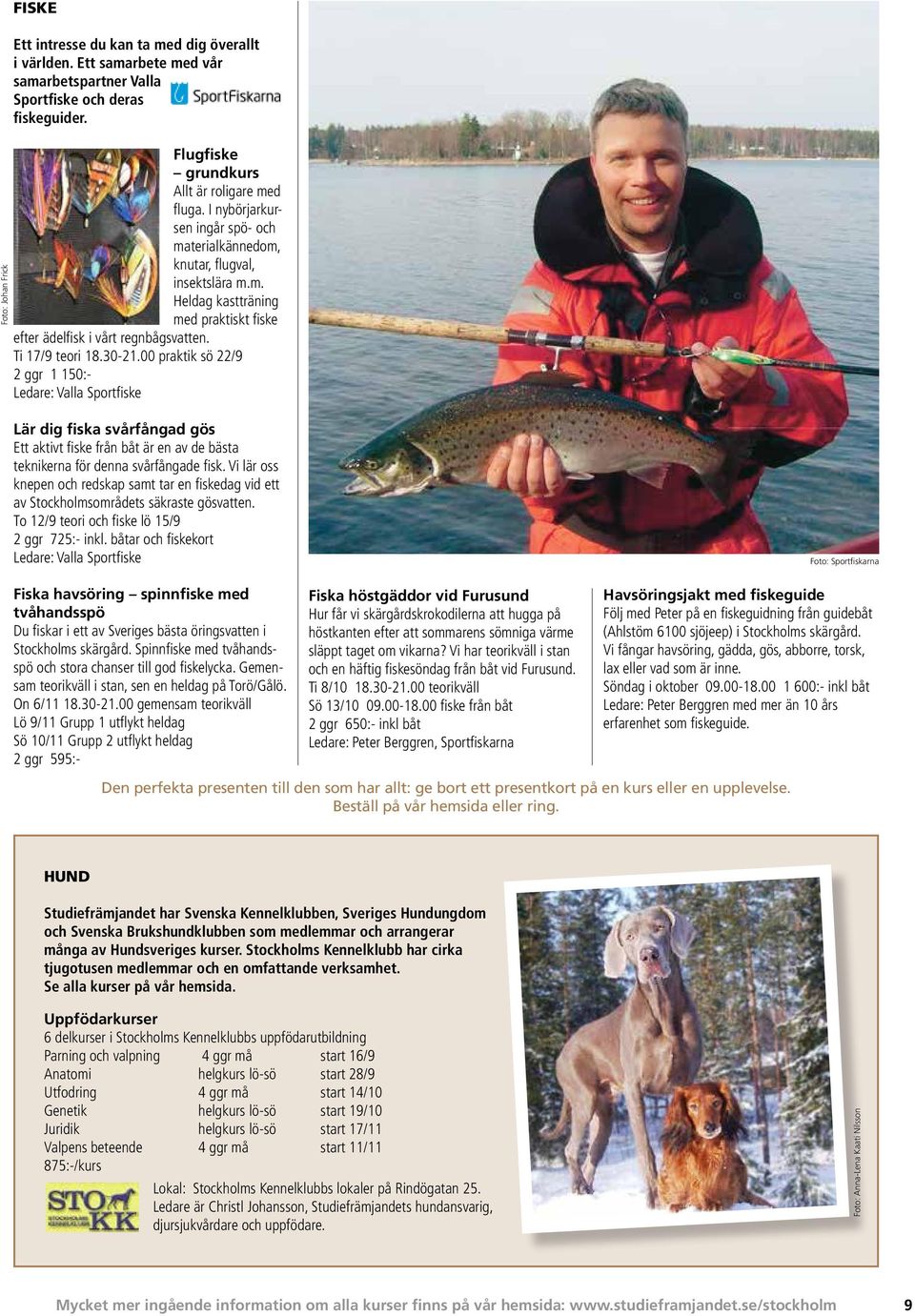 Ti 17/9 teori 18.30-21.00 praktik sö 22/9 2 ggr 1 150:- Ledare: Valla Sportfiske Lär dig fiska svårfångad gös Ett aktivt fiske från båt är en av de bästa teknikerna för denna svårfångade fisk.