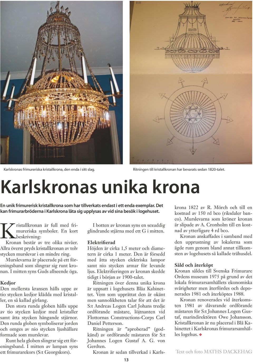 Kristallkronan är full med frimureriska symboler. En kort beskrivning: Kronan består av tre olika nivåer. Allra överst pryds kristallkronan av tolv stycken murslevar i en mindre ring.