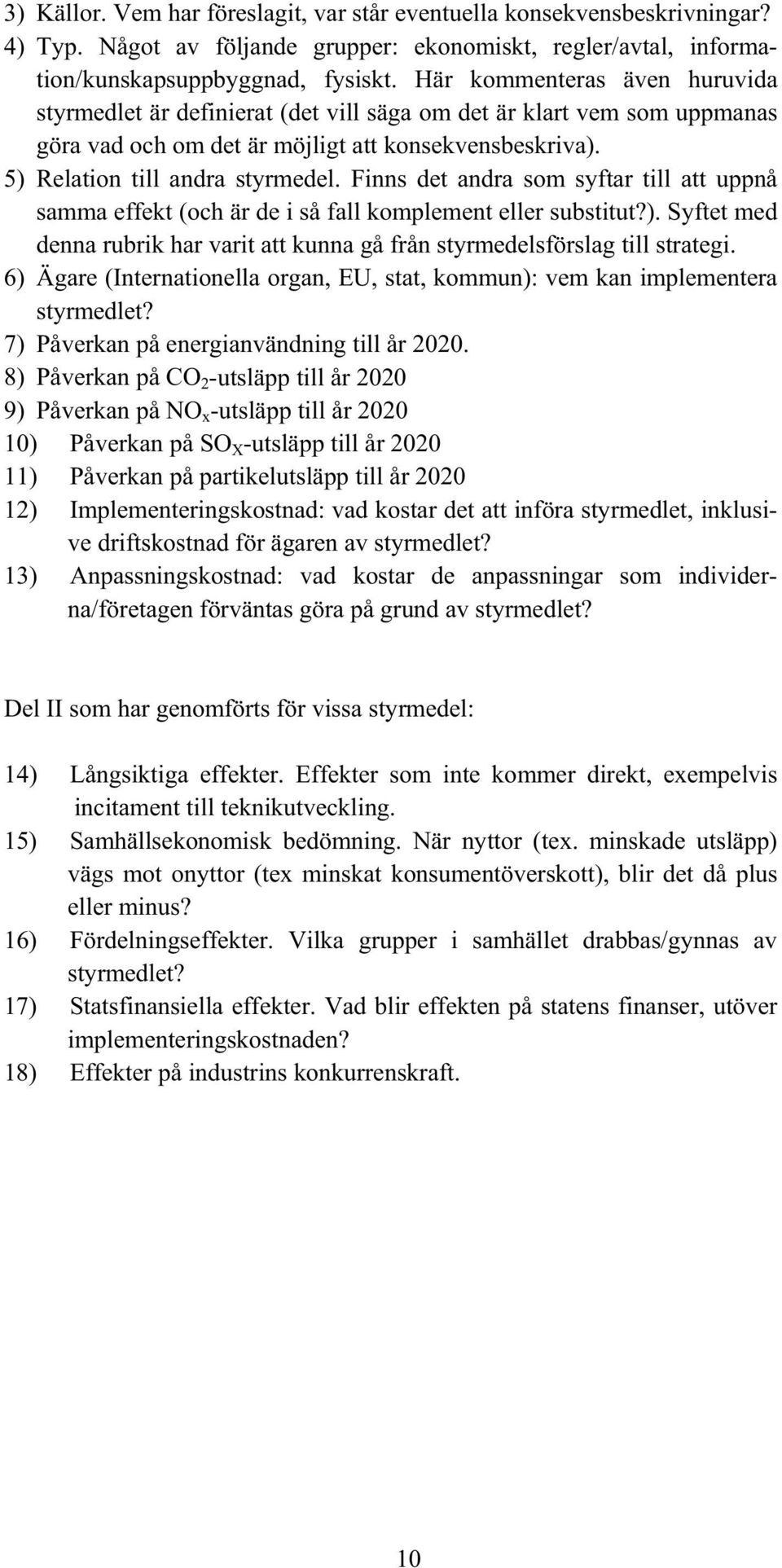 Finns det andra som syftar till att uppnå samma effekt (och är de i så fall komplement eller substitut?). Syftet med denna rubrik har varit att kunna gå från styrmedelsförslag till strategi.