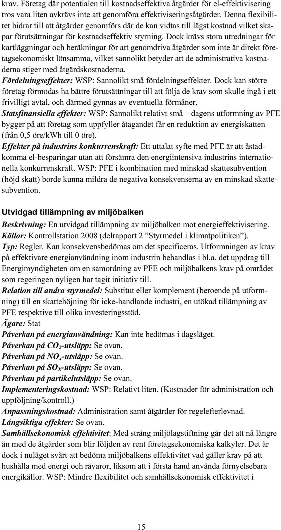 Dock krävs stora utredningar för kartläggningar och beräkningar för att genomdriva åtgärder som inte är direkt företagsekonomiskt lönsamma, vilket sannolikt betyder att de administrativa kostnaderna