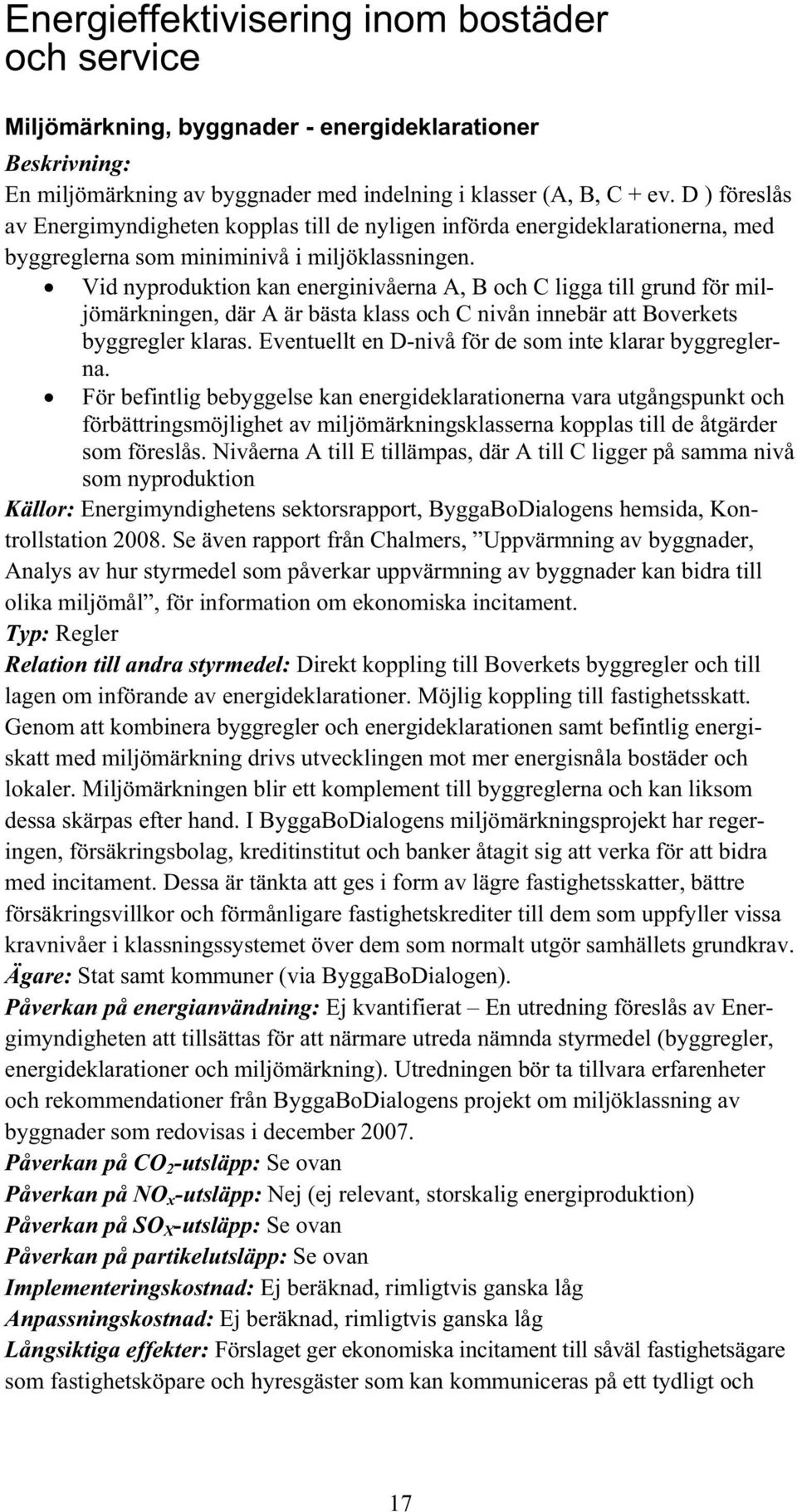 Vid nyproduktion kan energinivåerna A, B och C ligga till grund för miljömärkningen, där A är bästa klass och C nivån innebär att Boverkets byggregler klaras.