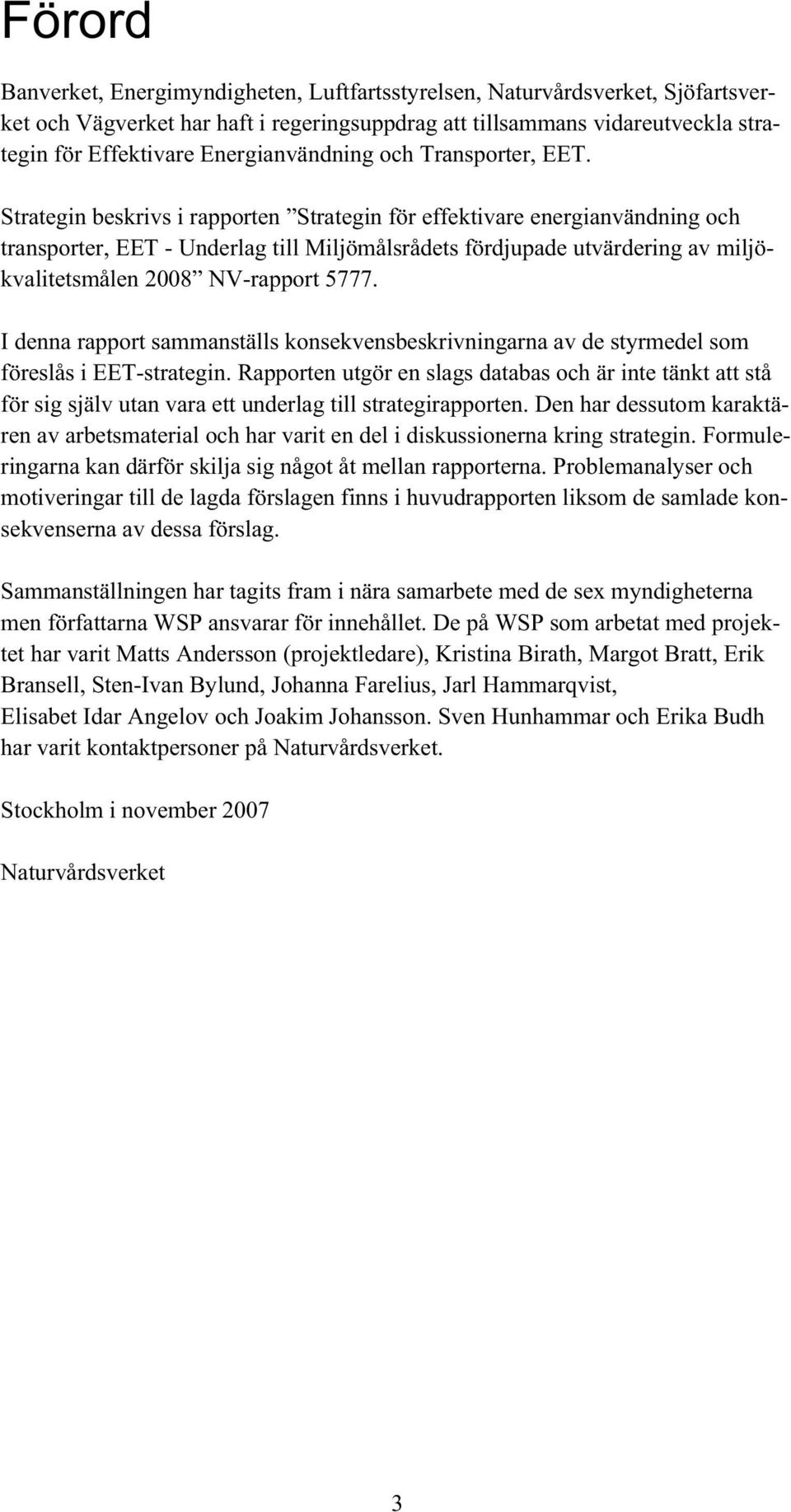 Strategin beskrivs i rapporten Strategin för effektivare energianvändning och transporter, EET - Underlag till Miljömålsrådets fördjupade utvärdering av miljökvalitetsmålen 2008 NV-rapport 5777.