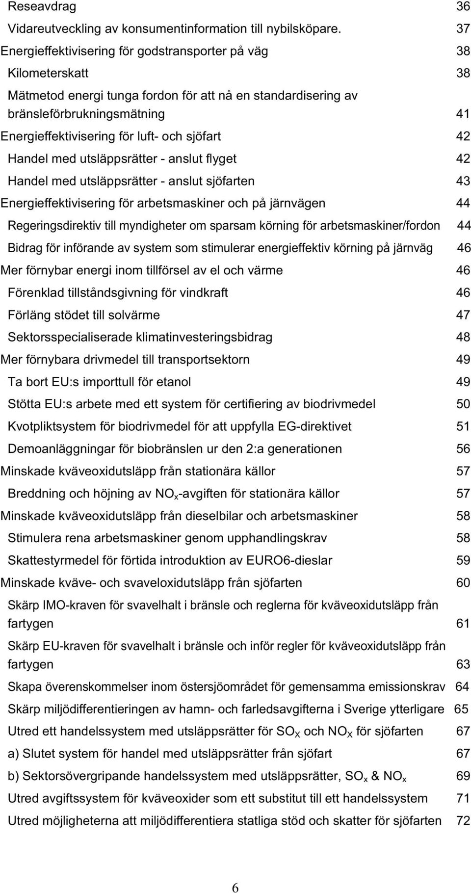 och sjöfart 42 Handel med utsläppsrätter - anslut flyget 42 Handel med utsläppsrätter - anslut sjöfarten 43 Energieffektivisering för arbetsmaskiner och på järnvägen 44 Regeringsdirektiv till