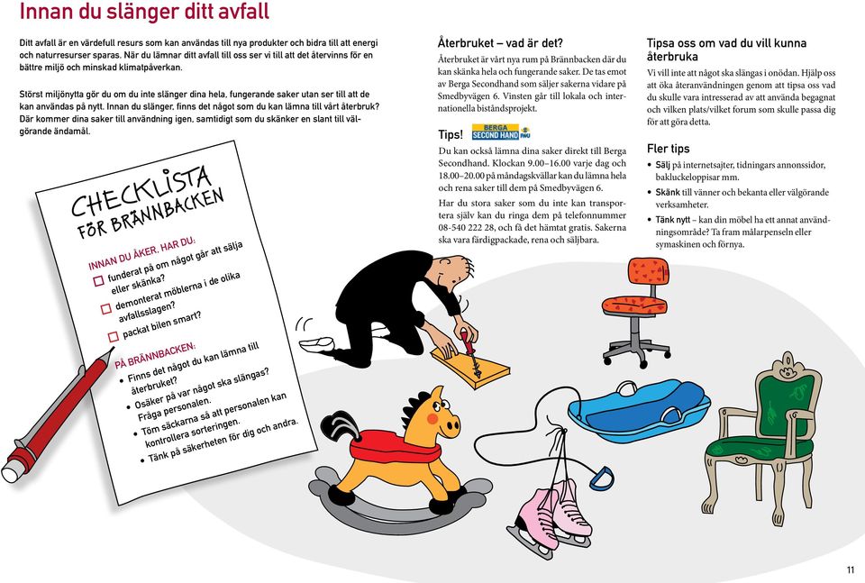 törst miljönytta gör du om du inte slänger dina hela, fungerande saker utan ser till att de kan användas på nytt. Innan du slänger, finns det något som du kan lämna till vårt återbruk?