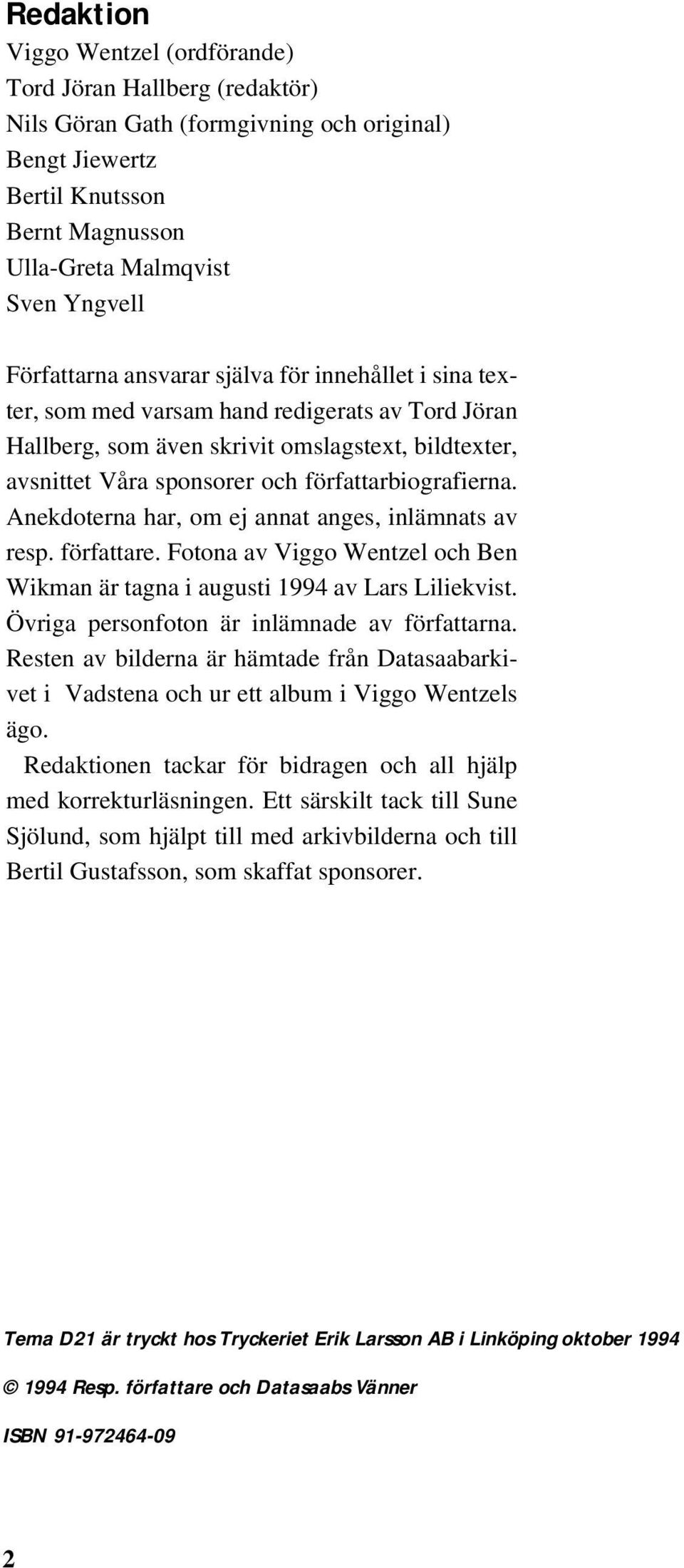 författarbiografierna. Anekdoterna har, om ej annat anges, inlämnats av resp. författare. Fotona av Viggo Wentzel och Ben Wikman är tagna i augusti 1994 av Lars Liliekvist.