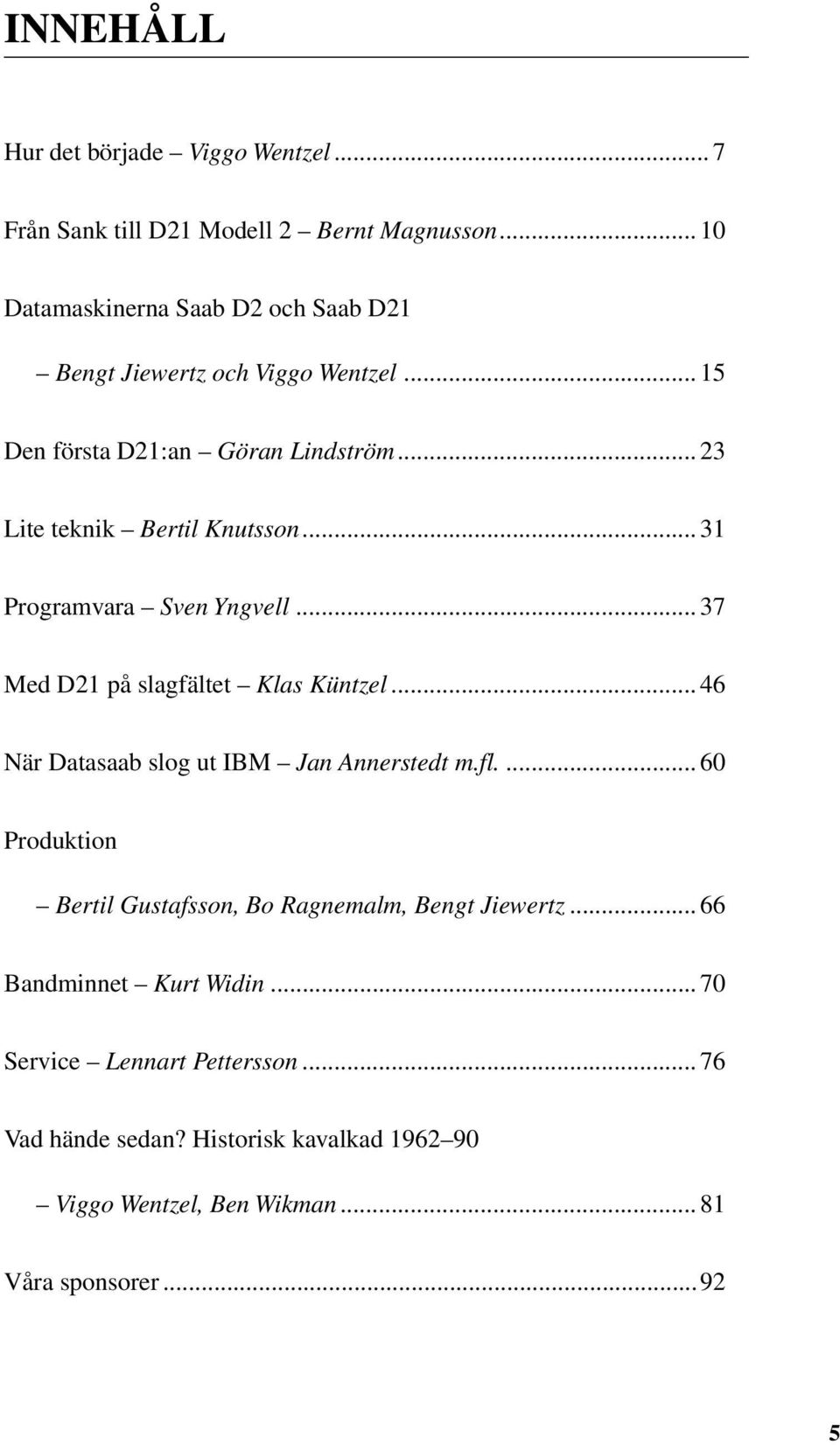 ..31 Programvara Sven Yngvell...37 Med D21 på slagfältet Klas Küntzel...46 När Datasaab slog ut IBM Jan Annerstedt m.fl.