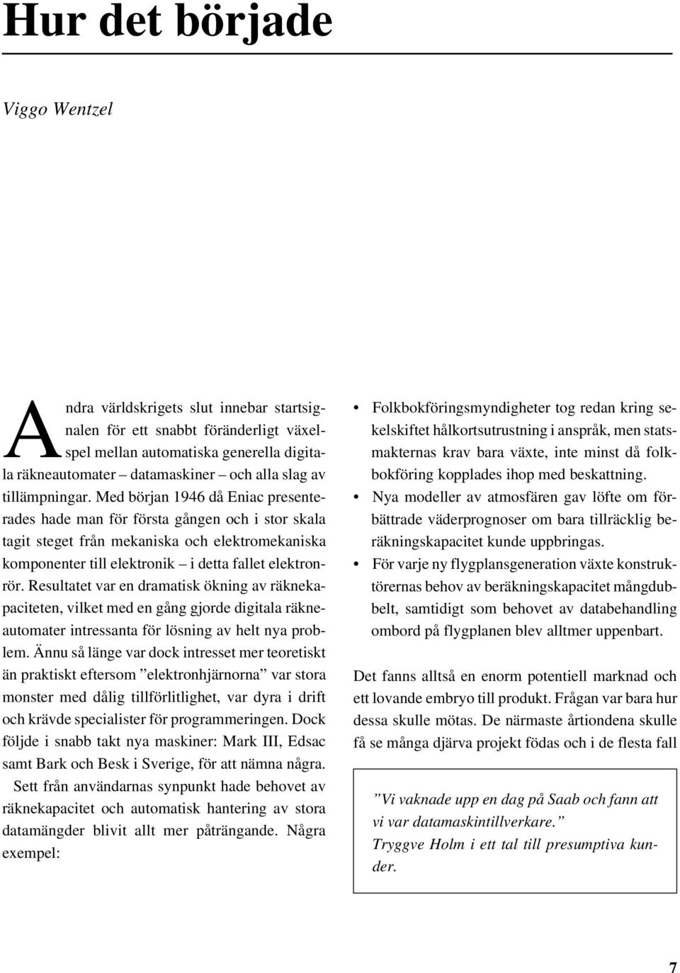 Med början 1946 då Eniac presenterades hade man för första gången och i stor skala tagit steget från mekaniska och elektromekaniska komponenter till elektronik i detta fallet elektronrör.