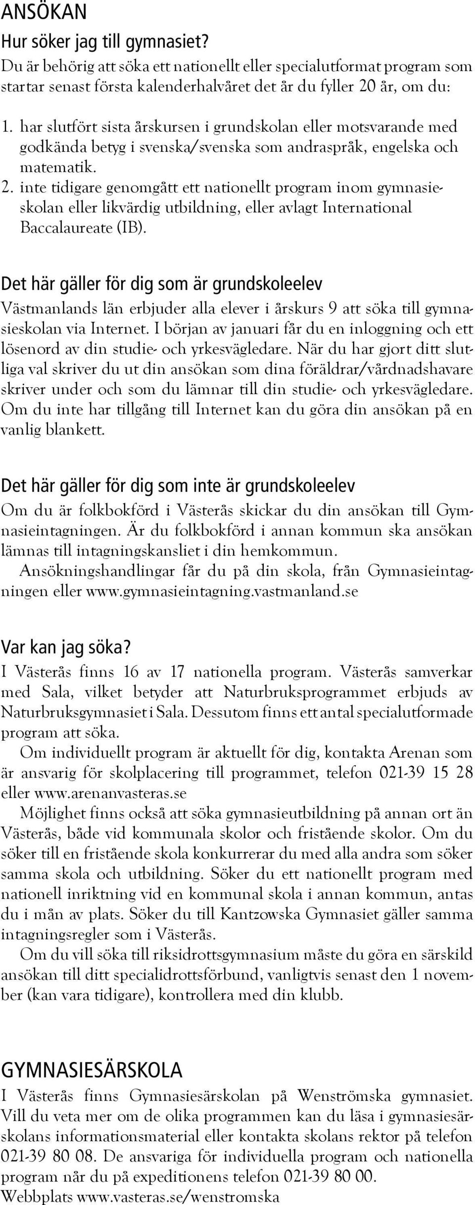 inte tidigare genomgått ett nationellt program inom gymnasieskolan eller likvärdig utbildning, eller avlagt International Baccalaureate (IB).