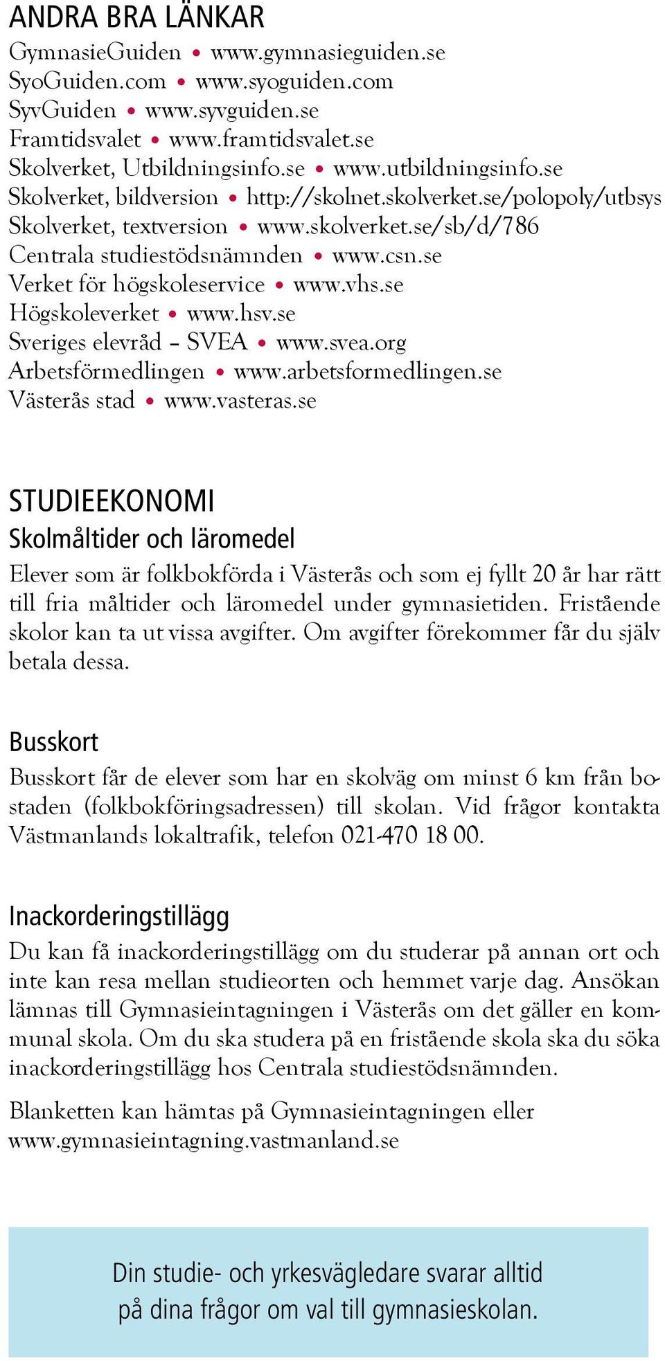 se Högskoleverket www.hsv.se Sveriges elevråd SVEA www.svea.org Arbetsförmedlingen www.arbetsformedlingen.se Västerås stad www.vasteras.
