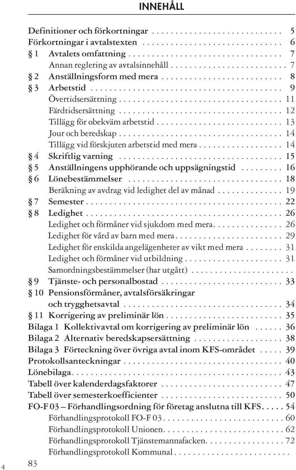 .................................. 12 Tillägg för obekväm arbetstid........................... 13 Jour och beredskap................................... 14 Tillägg vid förskjuten arbetstid med mera.