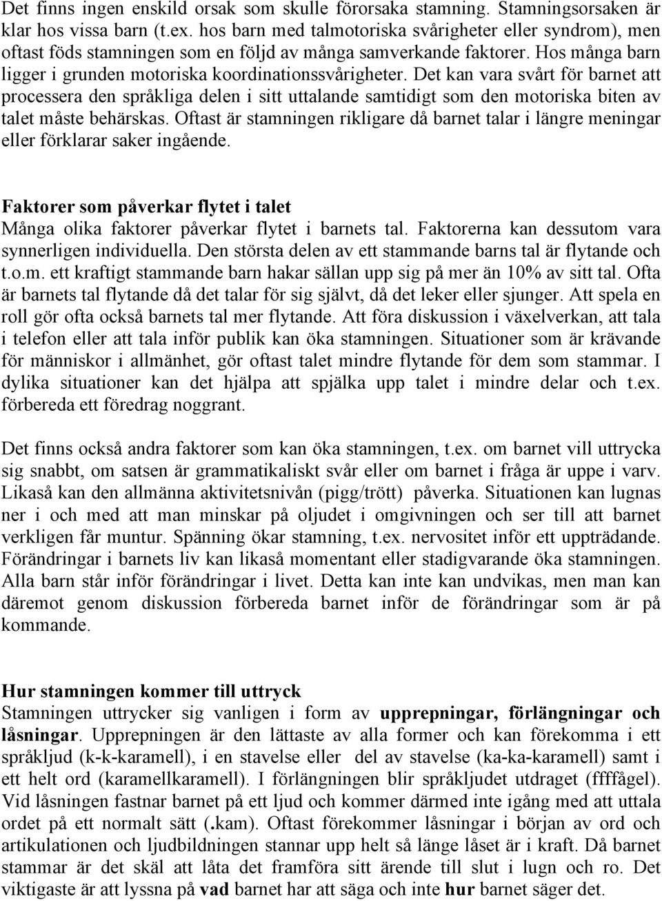 Det kan vara svårt för barnet att processera den språkliga delen i sitt uttalande samtidigt som den motoriska biten av talet måste behärskas.