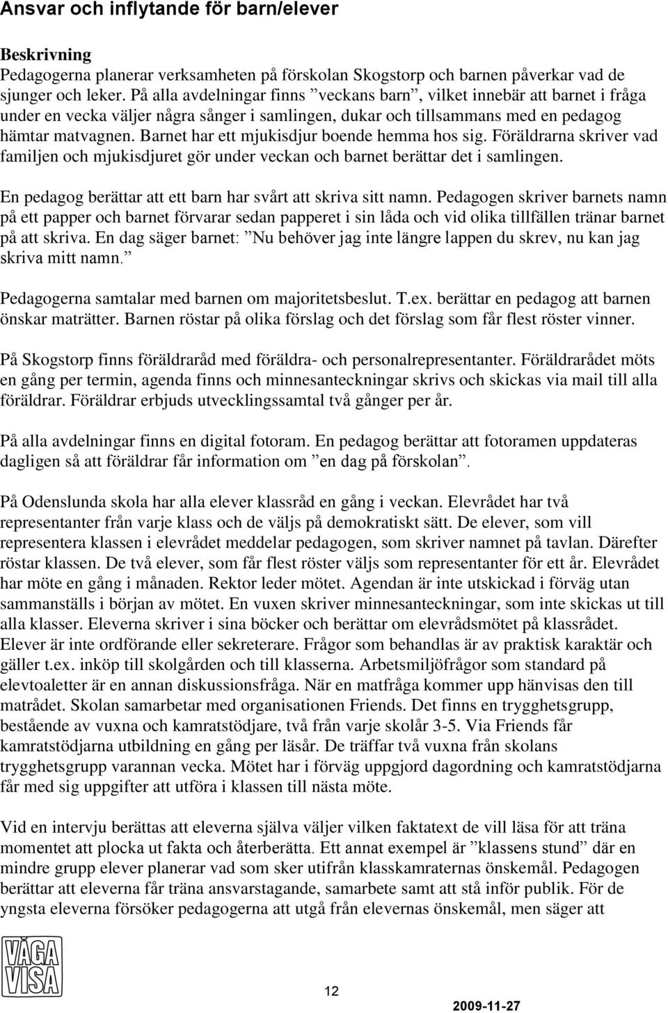 Barnet har ett mjukisdjur boende hemma hos sig. Föräldrarna skriver vad familjen och mjukisdjuret gör under veckan och barnet berättar det i samlingen.