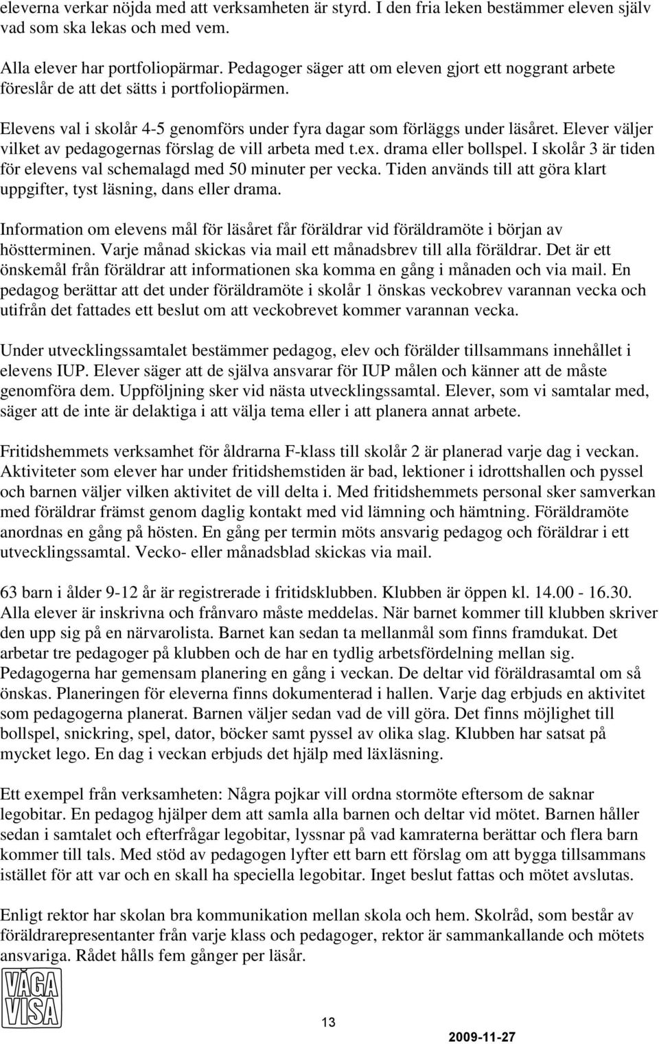 Elever väljer vilket av pedagogernas förslag de vill arbeta med t.ex. drama eller bollspel. I skolår 3 är tiden för elevens val schemalagd med 50 minuter per vecka.