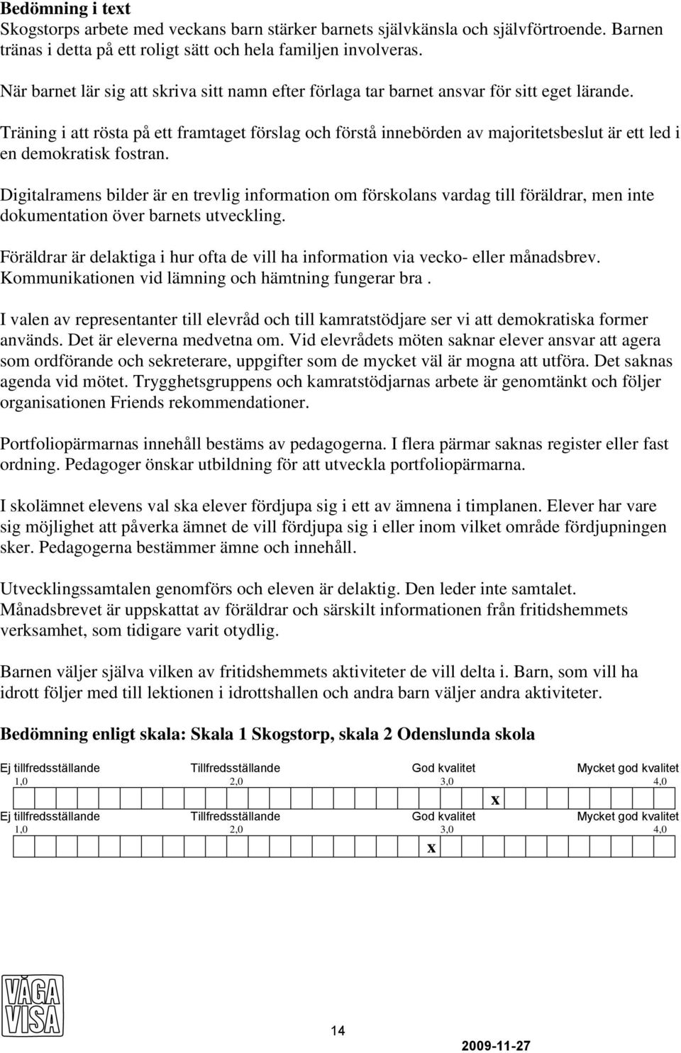 Träning i att rösta på ett framtaget förslag och förstå innebörden av majoritetsbeslut är ett led i en demokratisk fostran.