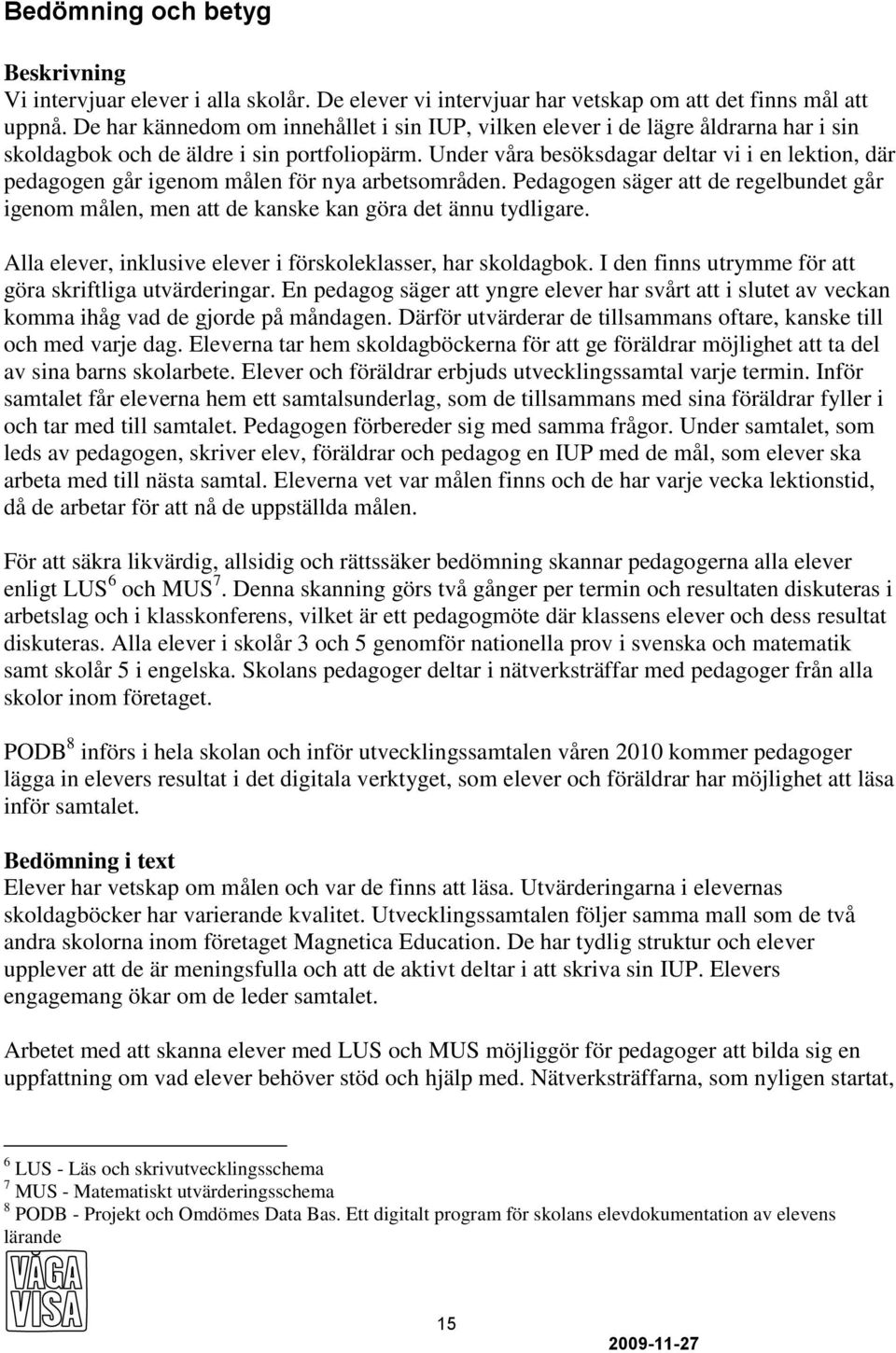 Under våra besöksdagar deltar vi i en lektion, där pedagogen går igenom målen för nya arbetsområden. Pedagogen säger att de regelbundet går igenom målen, men att de kanske kan göra det ännu tydligare.