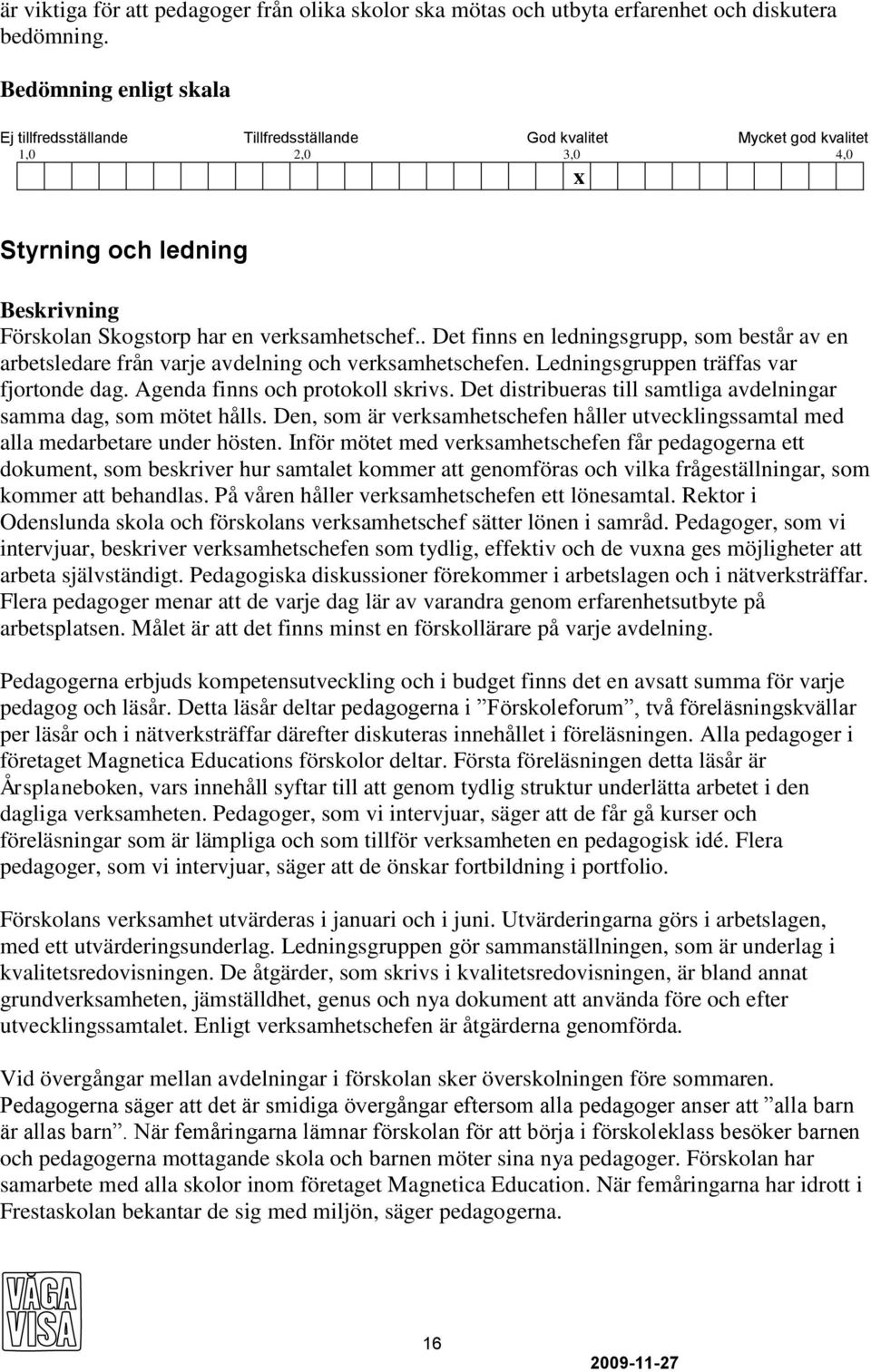 . Det finns en ledningsgrupp, som består av en arbetsledare från varje avdelning och verksamhetschefen. Ledningsgruppen träffas var fjortonde dag. Agenda finns och protokoll skrivs.