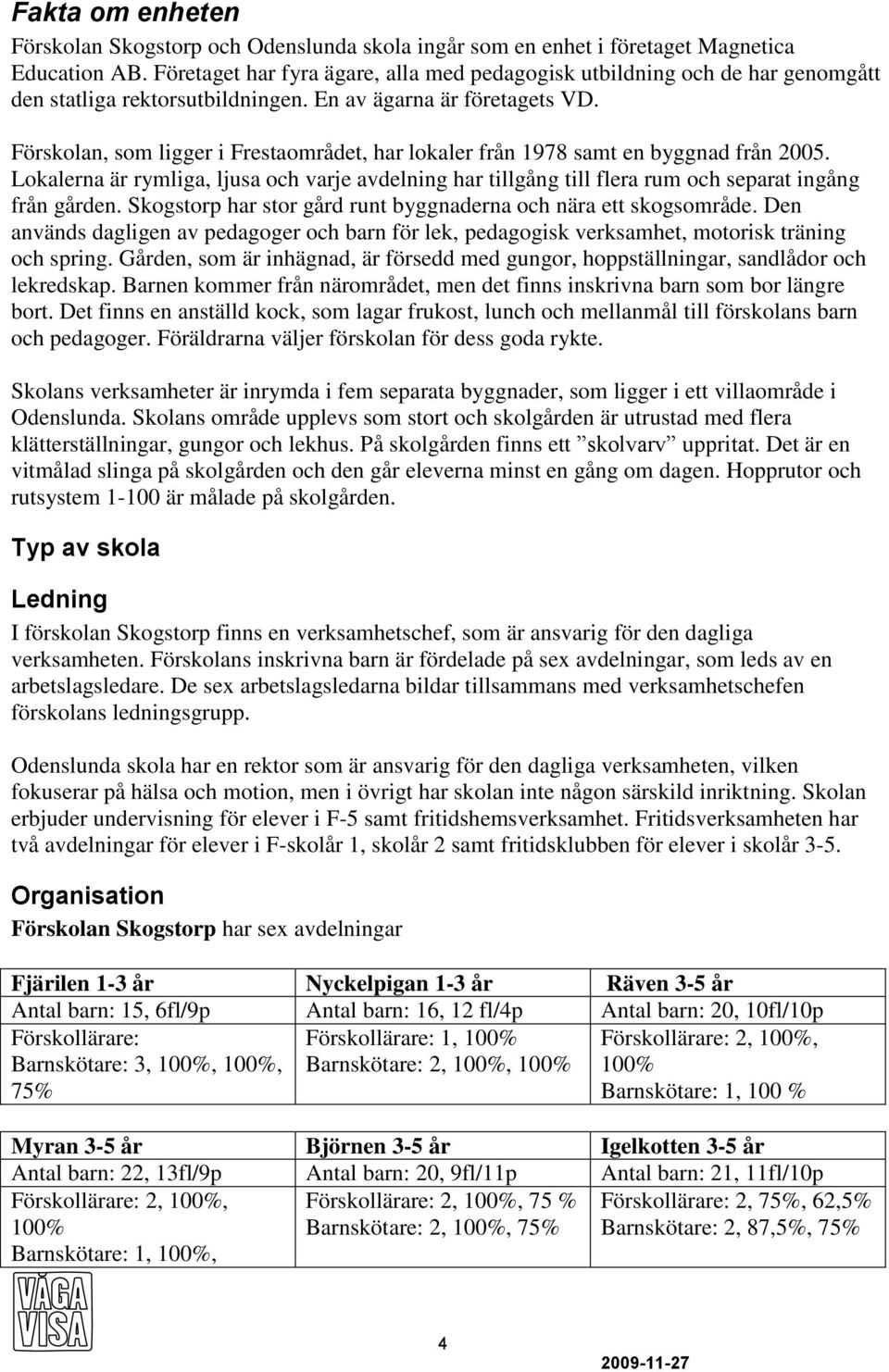 Förskolan, som ligger i Frestaområdet, har lokaler från 1978 samt en byggnad från 2005. Lokalerna är rymliga, ljusa och varje avdelning har tillgång till flera rum och separat ingång från gården.