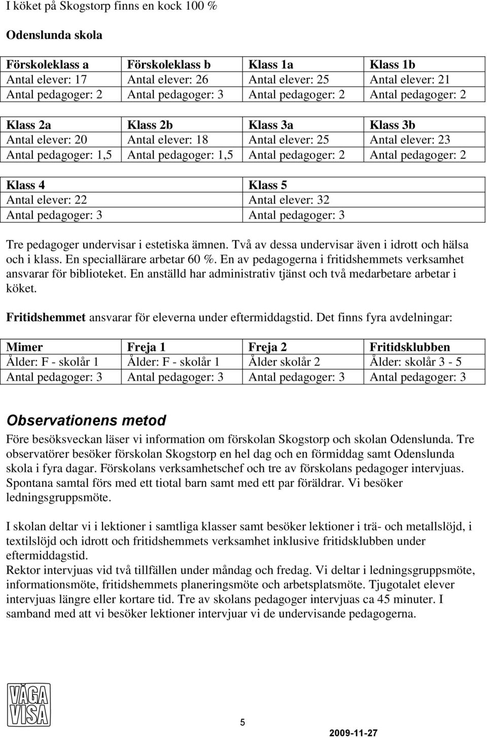 1,5 Antal pedagoger: 2 Antal pedagoger: 2 Klass 4 Klass 5 Antal elever: 22 Antal elever: 32 Antal pedagoger: 3 Antal pedagoger: 3 Tre pedagoger undervisar i estetiska ämnen.