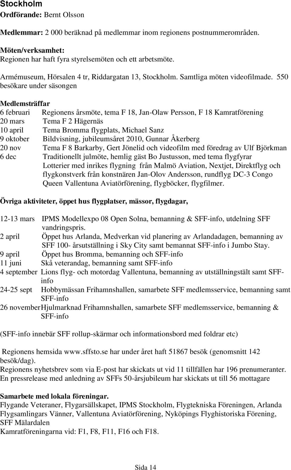 550 besökare under säsongen 6 februari Regionens årsmöte, tema F 18, Jan-Olaw Persson, F 18 Kamratförening 20 mars Tema F 2 Hägernäs 10 april Tema Bromma flygplats, Michael Sanz 9 oktober