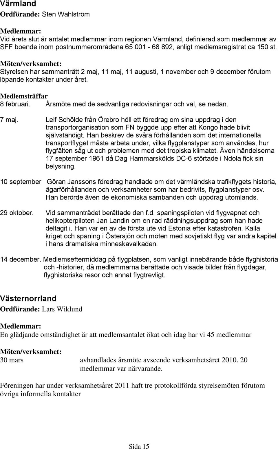 Årsmöte med de sedvanliga redovisningar och val, se nedan. 7 maj.