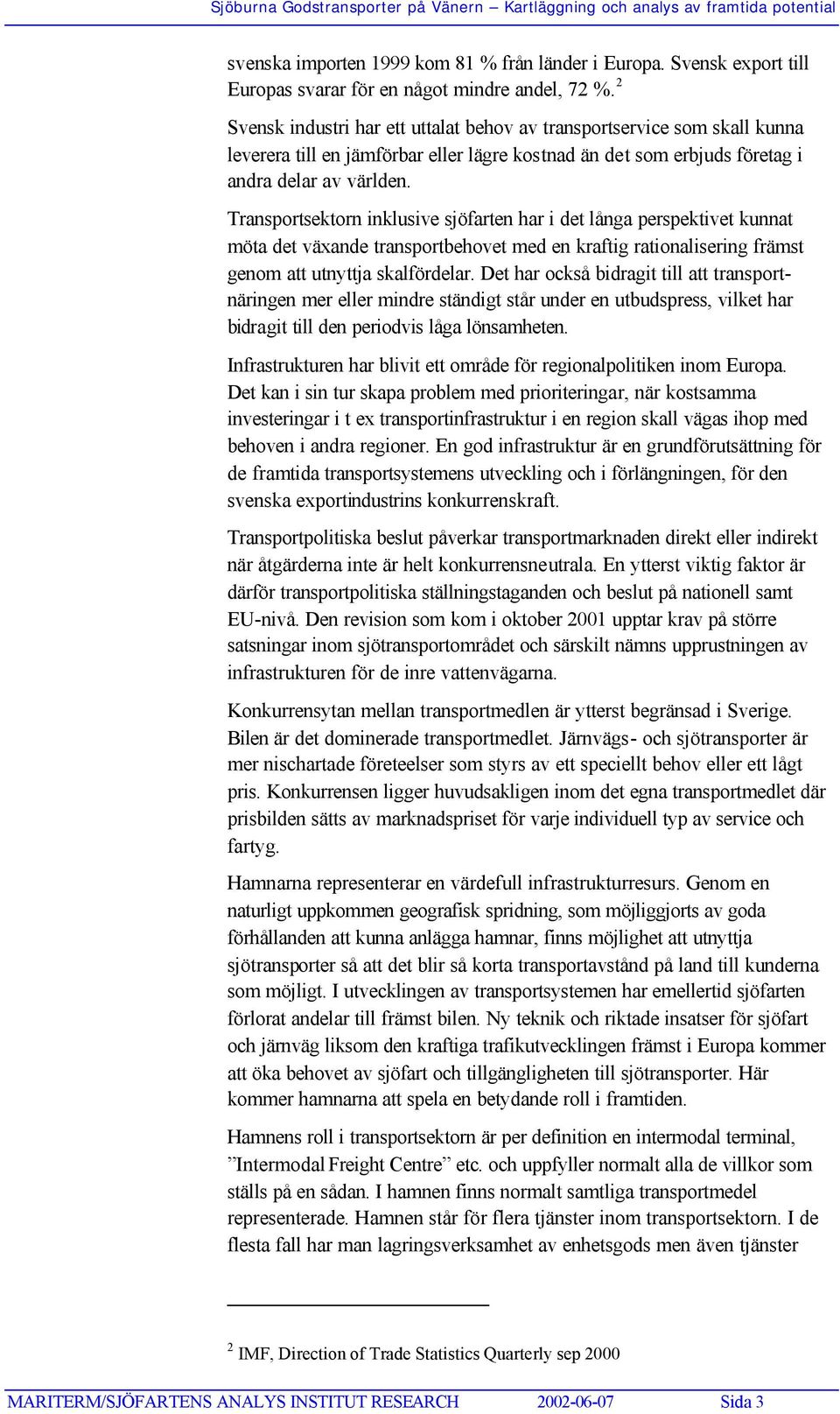 Transportsektorn inklusive sjöfarten har i det långa perspektivet kunnat möta det växande transportbehovet med en kraftig rationalisering främst genom att utnyttja skalfördelar.