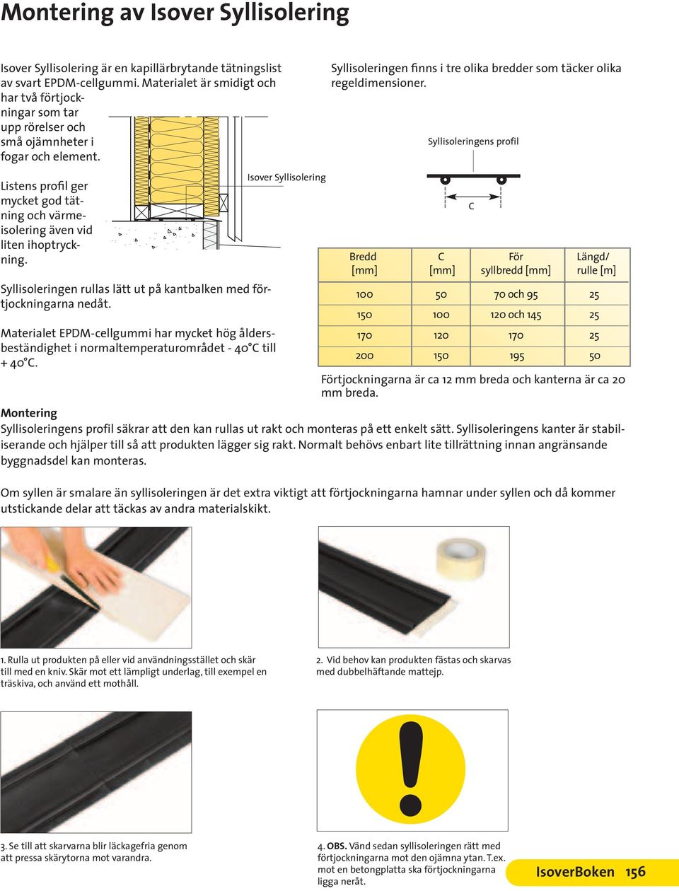 Syllisoleringens profil Listens profil ger mycket god tätning och värmeisolering även vid liten ihoptryckning. Syllisoleringen rullas lätt ut på kantbalken med förtjockningarna nedåt.