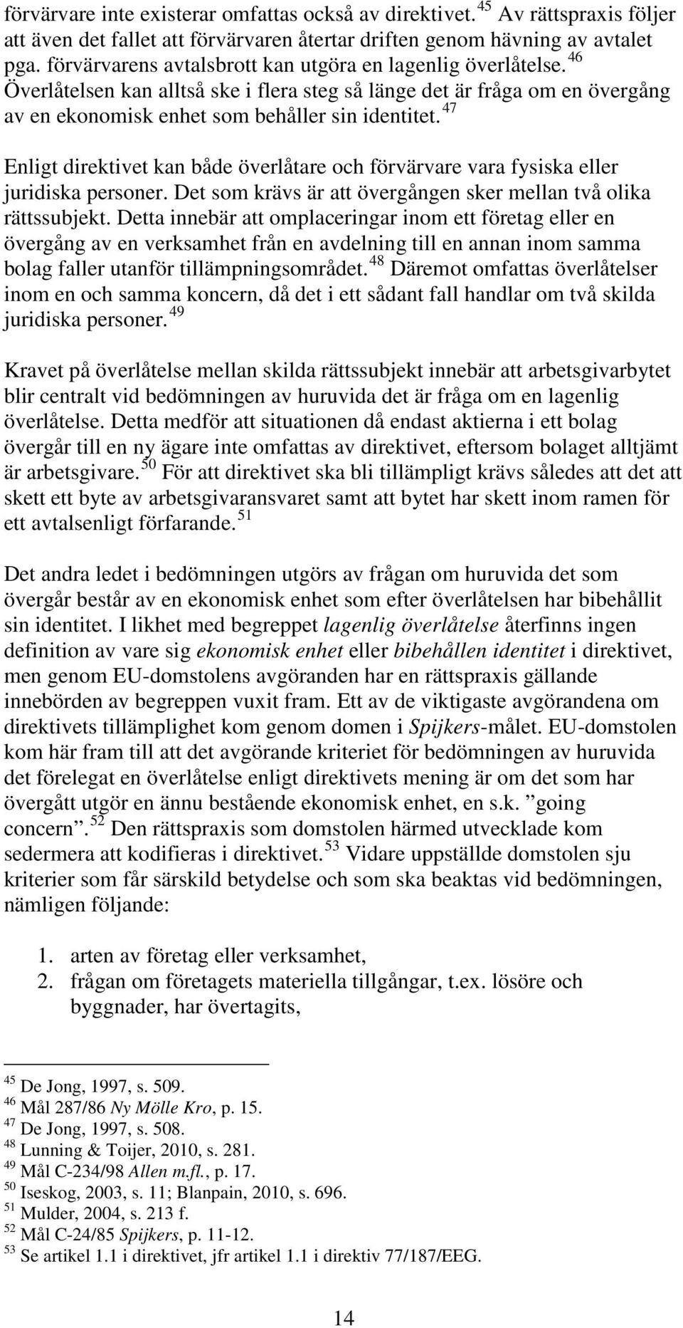 47 Enligt direktivet kan både överlåtare och förvärvare vara fysiska eller juridiska personer. Det som krävs är att övergången sker mellan två olika rättssubjekt.