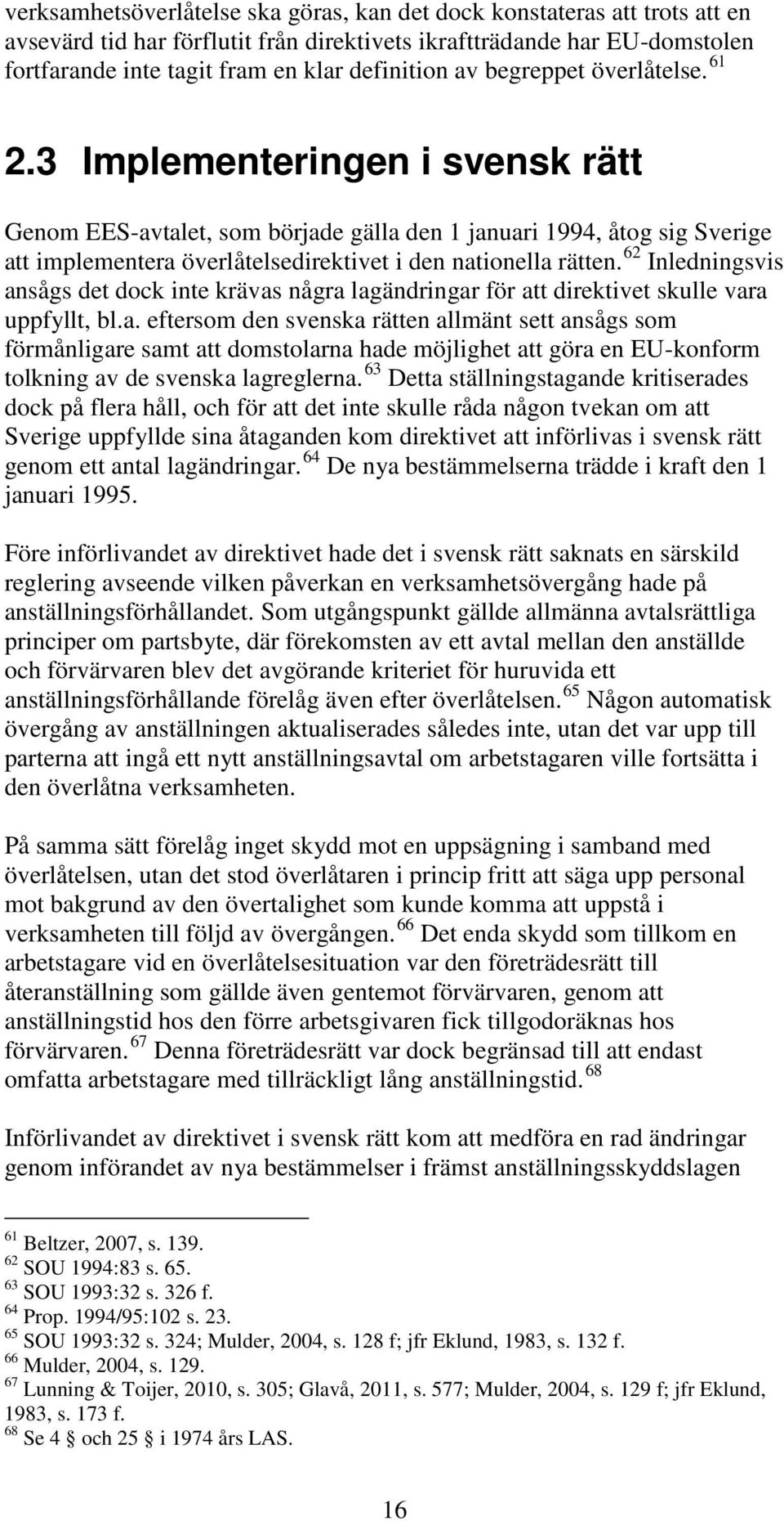 3 Implementeringen i svensk rätt Genom EES-avtalet, som började gälla den 1 januari 1994, åtog sig Sverige att implementera överlåtelsedirektivet i den nationella rätten.