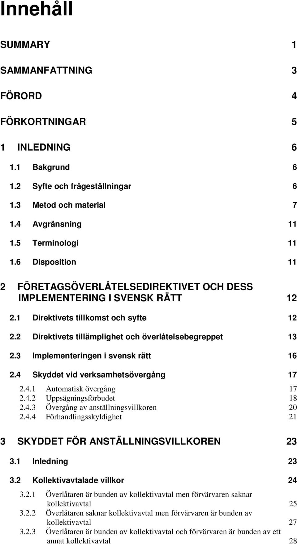 3 Implementeringen i svensk rätt 16 2.4 Skyddet vid verksamhetsövergång 17 2.4.1 Automatisk övergång 17 2.4.2 Uppsägningsförbudet 18 2.4.3 Övergång av anställningsvillkoren 20 2.4.4 Förhandlingsskyldighet 21 3 SKYDDET FÖR ANSTÄLLNINGSVILLKOREN 23 3.