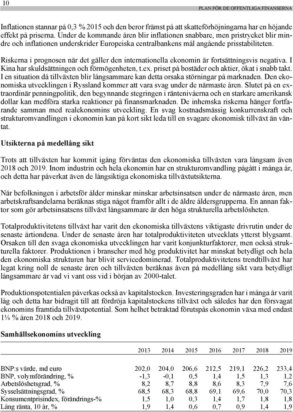 Riskerna i prognosen när det gäller den internationella ekonomin är fortsättningsvis negativa. I Kina har skuldsättningen och förmögenheten, t.ex. priset på bostäder och aktier, ökat i snabb takt.