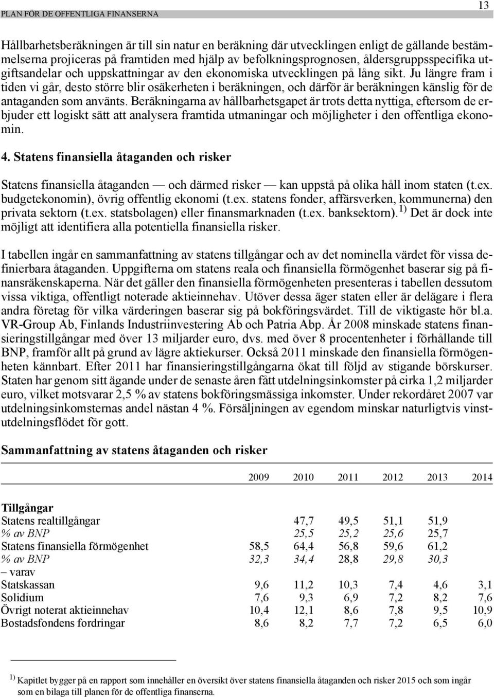 Ju längre fram i tiden vi går, desto större blir osäkerheten i beräkningen, och därför är beräkningen känslig för de antaganden som använts.