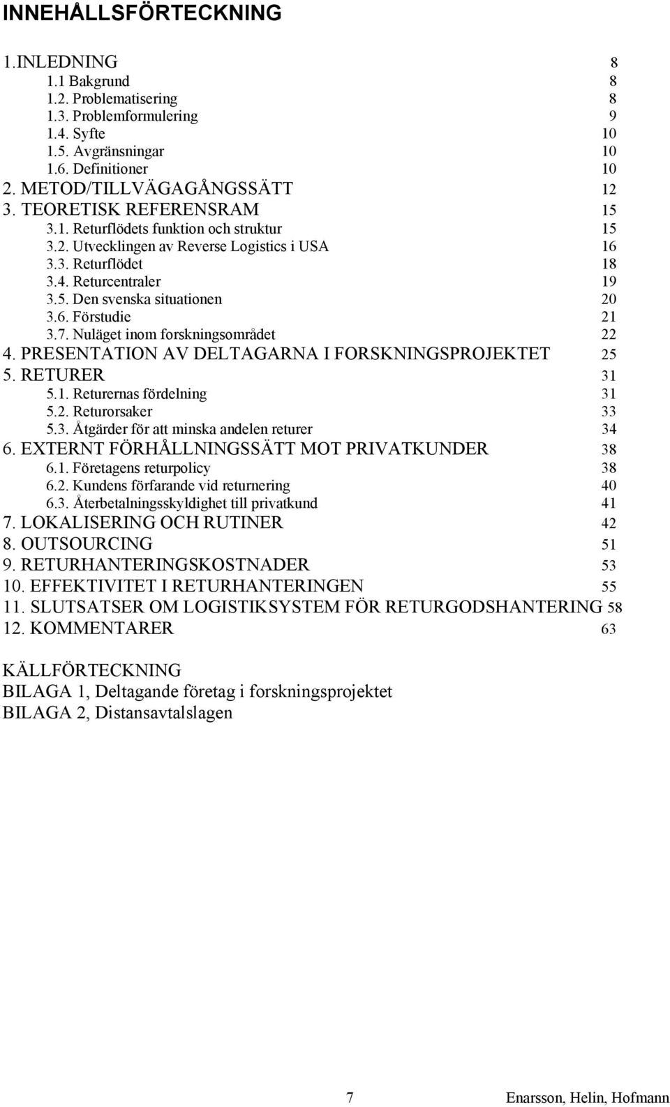 7. Nuläget inom forskningsområdet 22 4. PRESENTATION AV DELTAGARNA I FORSKNINGSPROJEKTET 25 5. RETURER 31 5.1. Returernas fördelning 31 5.2. Returorsaker 33 5.3. Åtgärder för att minska andelen returer 34 6.