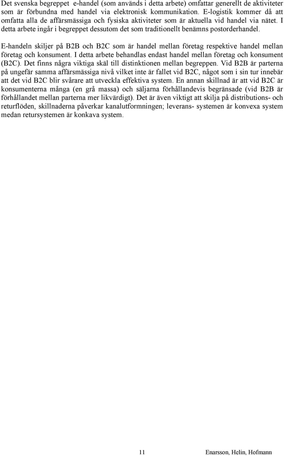 I detta arbete ingår i begreppet dessutom det som traditionellt benämns postorderhandel. E-handeln skiljer på B2B och B2C som är handel mellan företag respektive handel mellan företag och konsument.