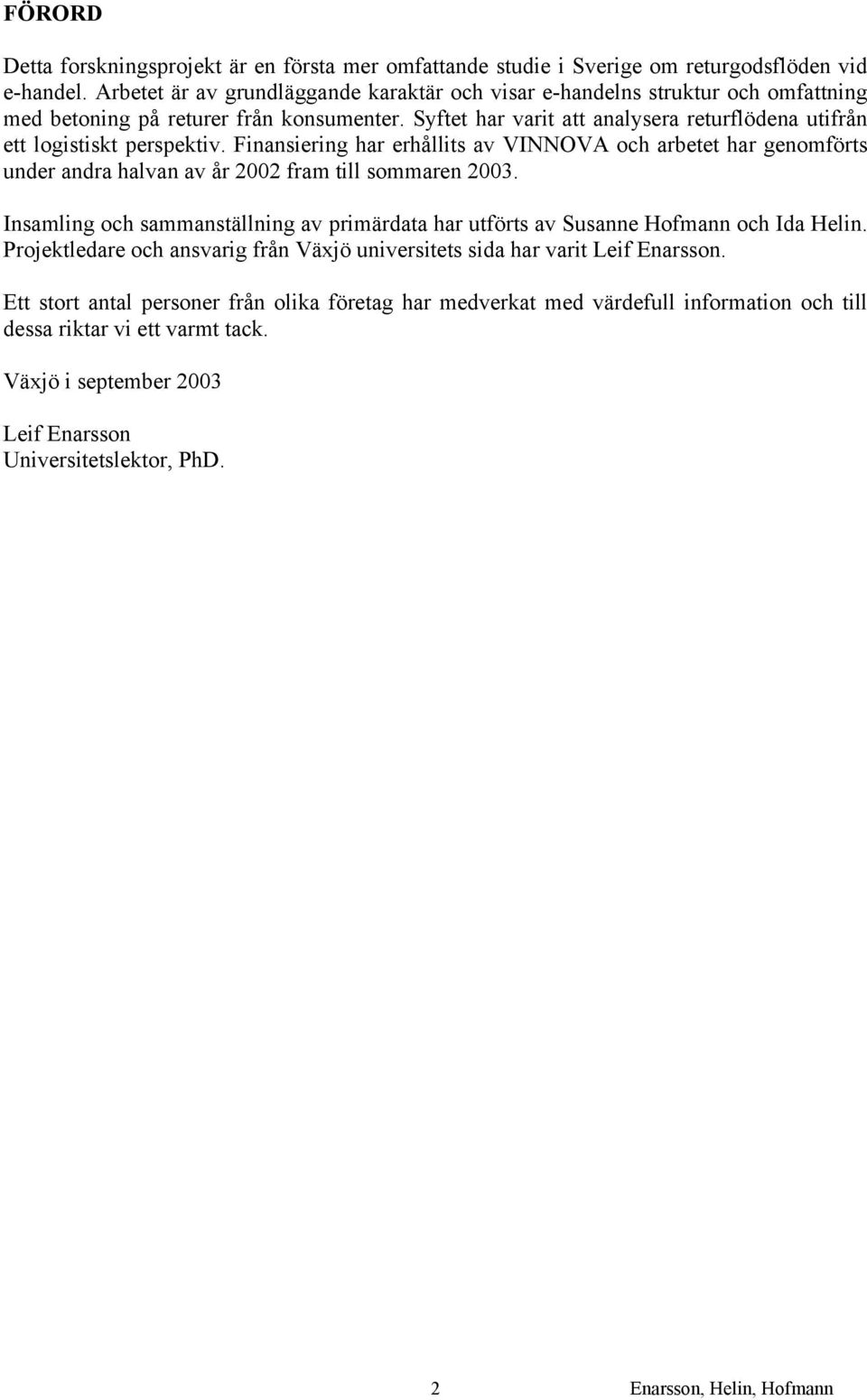 Syftet har varit att analysera returflödena utifrån ett logistiskt perspektiv. Finansiering har erhållits av VINNOVA och arbetet har genomförts under andra halvan av år 2002 fram till sommaren 2003.