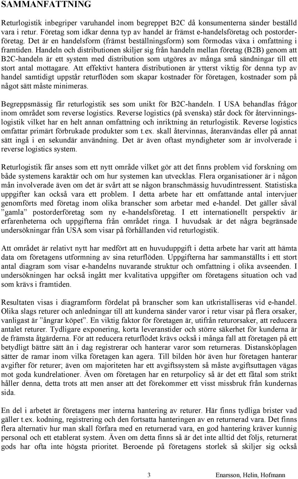 Handeln och distributionen skiljer sig från handeln mellan företag (B2B) genom att B2C-handeln är ett system med distribution som utgöres av många små sändningar till ett stort antal mottagare.