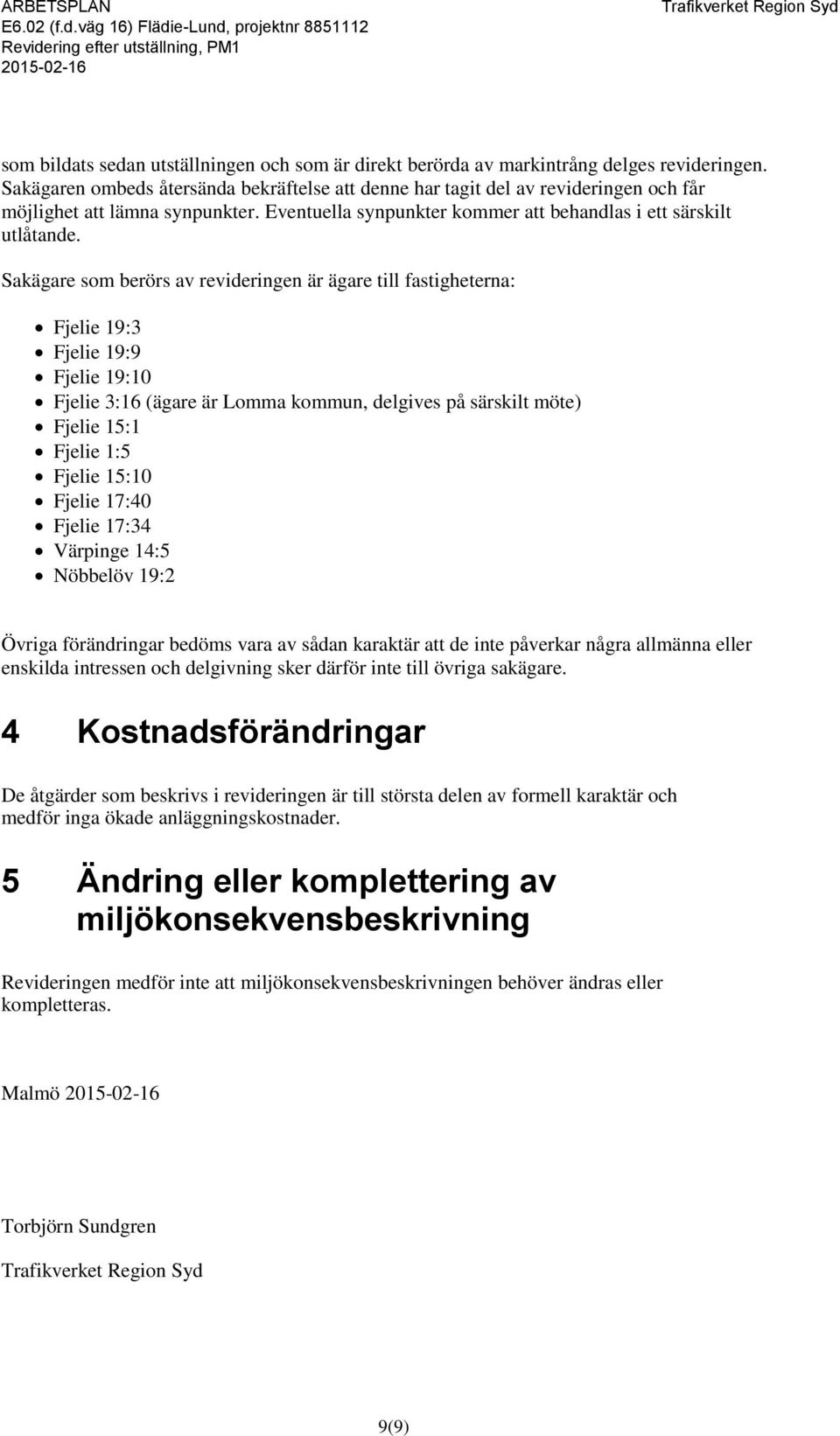 Sakägare som berörs av revideringen är ägare till fastigheterna: Fjelie 19:3 Fjelie 19:9 Fjelie 19:10 Fjelie 3:16 (ägare är Lomma kommun, delgives på särskilt möte) Fjelie 15:1 Fjelie 1:5 Fjelie