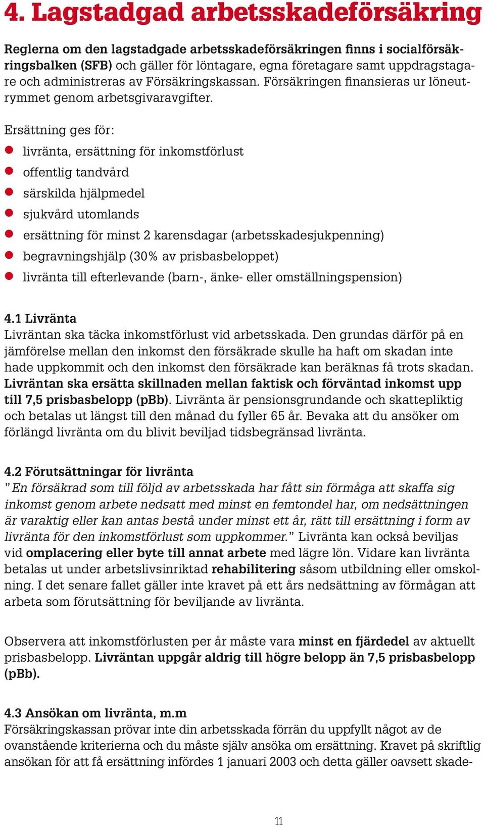 Ersättning ges för: livränta, ersättning för inkomstförlust offentlig tandvård särskilda hjälpmedel sjukvård utomlands ersättning för minst 2 karensdagar (arbetsskadesjukpenning) begravningshjälp