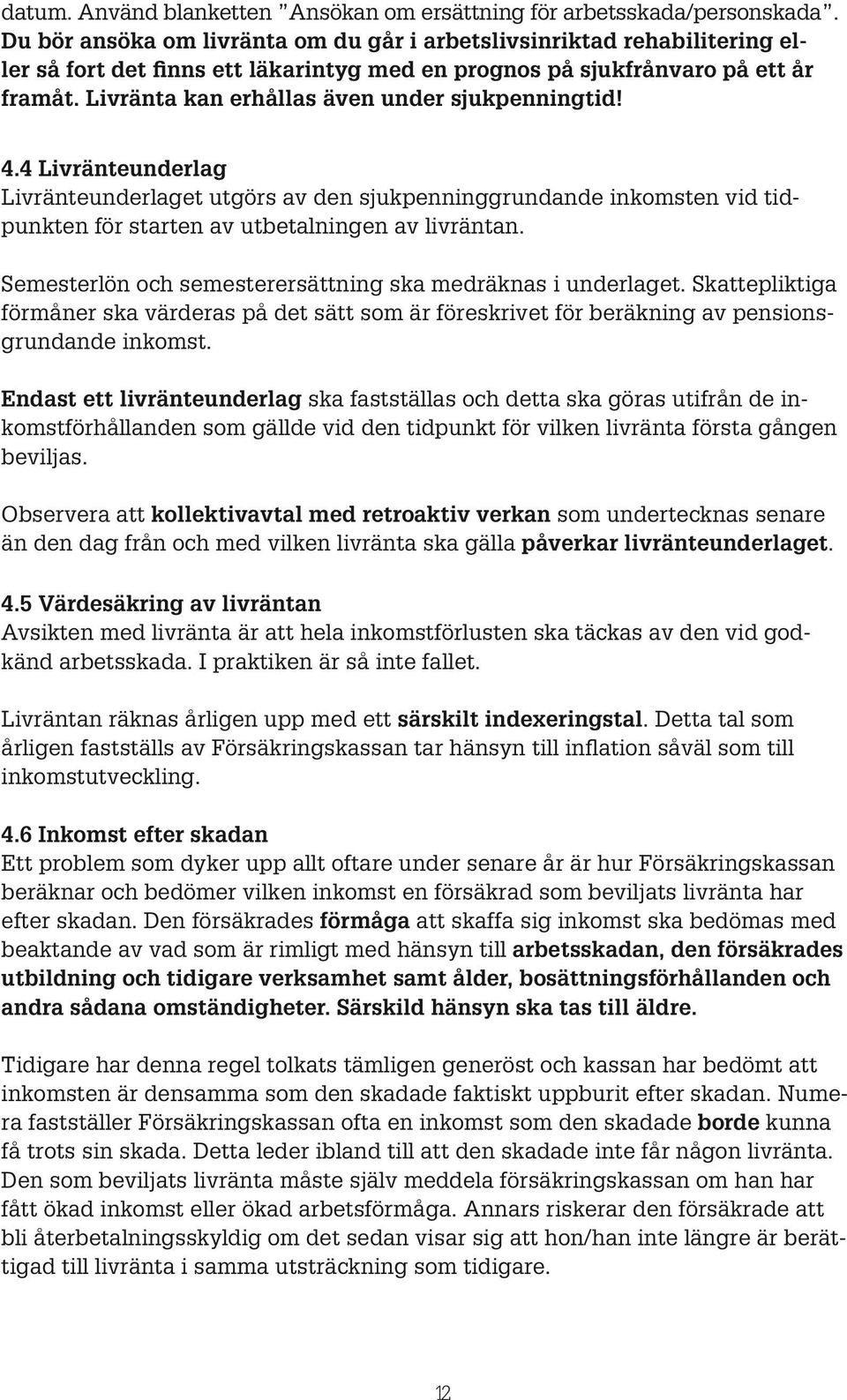 Livränta kan erhållas även under sjukpenningtid! 4.4 Livränteunderlag Livränteunderlaget utgörs av den sjukpenninggrundande inkomsten vid tidpunkten för starten av utbetalningen av livräntan.