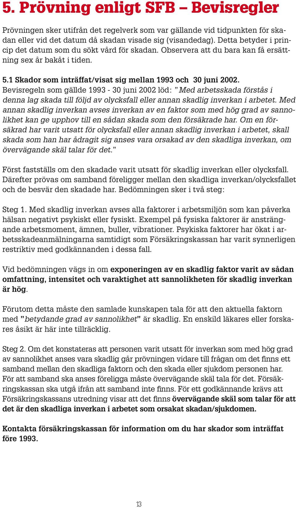 Bevisregeln som gällde 1993-30 juni 2002 löd: Med arbetsskada förstås i denna lag skada till följd av olycksfall eller annan skadlig inverkan i arbetet.