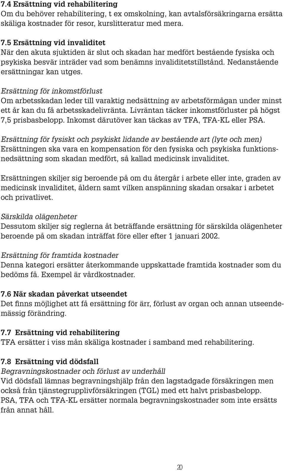 Nedanstående ersättningar kan utges. Ersättning för inkomstförlust Om arbetsskadan leder till varaktig nedsättning av arbetsförmågan under minst ett år kan du få arbetsskadelivränta.