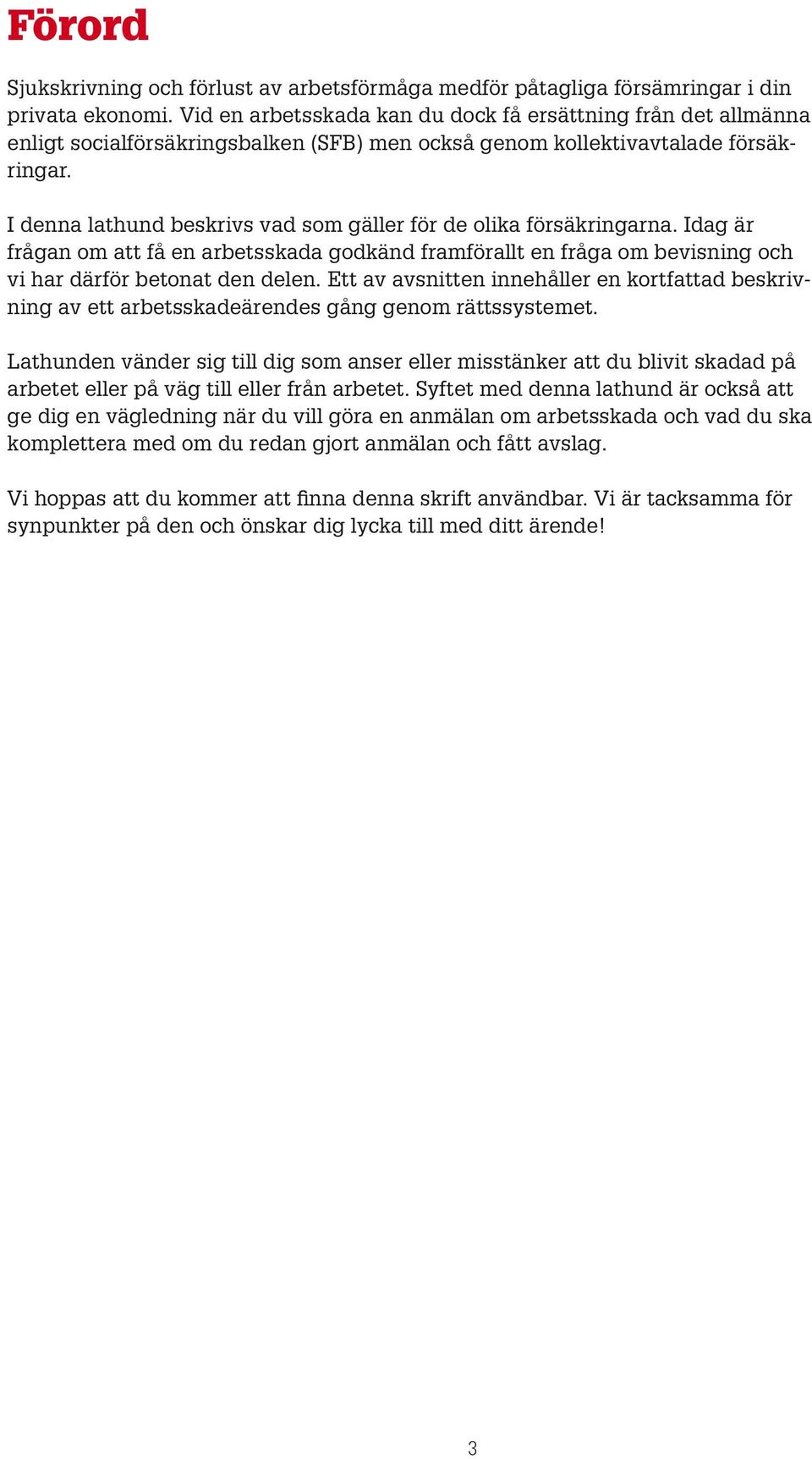 I denna lathund beskrivs vad som gäller för de olika försäkringarna. Idag är frågan om att få en arbetsskada godkänd framförallt en fråga om bevisning och vi har därför betonat den delen.