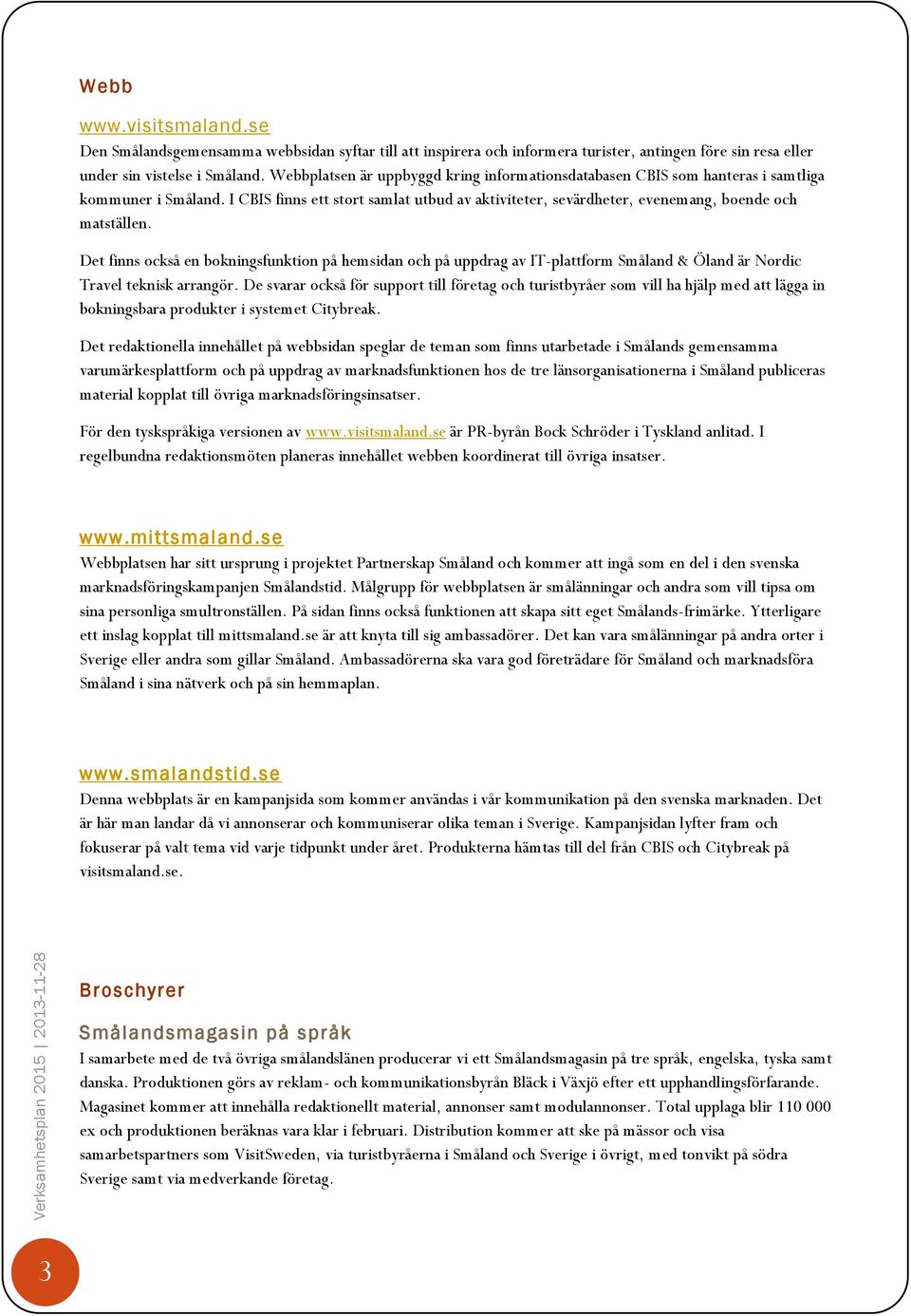 Det finns också en bokningsfunktion på hemsidan och på uppdrag av IT-plattform Småland & Öland är Nordic Travel teknisk arrangör.