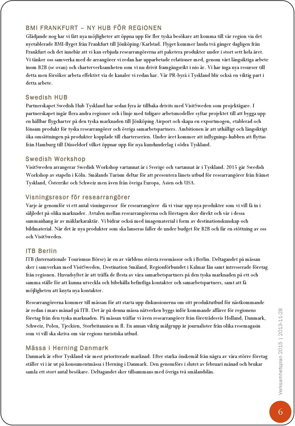 Vi tänker oss samverka med de arrangörer vi redan har upparbetade relationer med, genom vårt långsiktiga arbete inom B2B (se ovan) och charterverksamheten som vi nu drivit framgångsrikt i nio år.