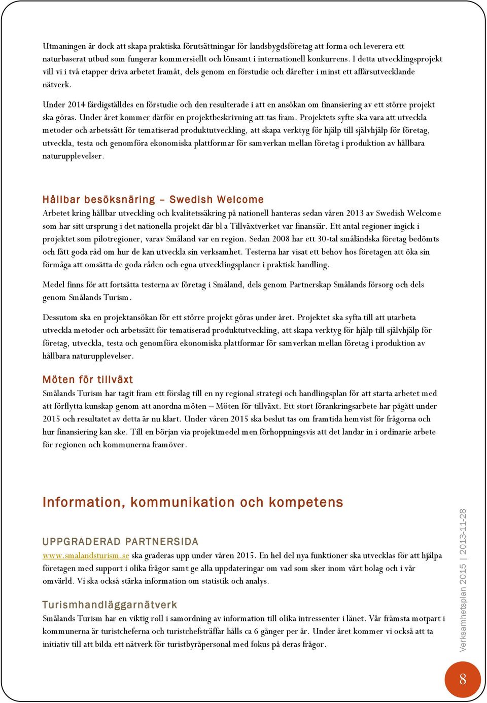 Under 2014 färdigställdes en förstudie och den resulterade i att en ansökan om finansiering av ett större projekt ska göras. Under året kommer därför en projektbeskrivning att tas fram.