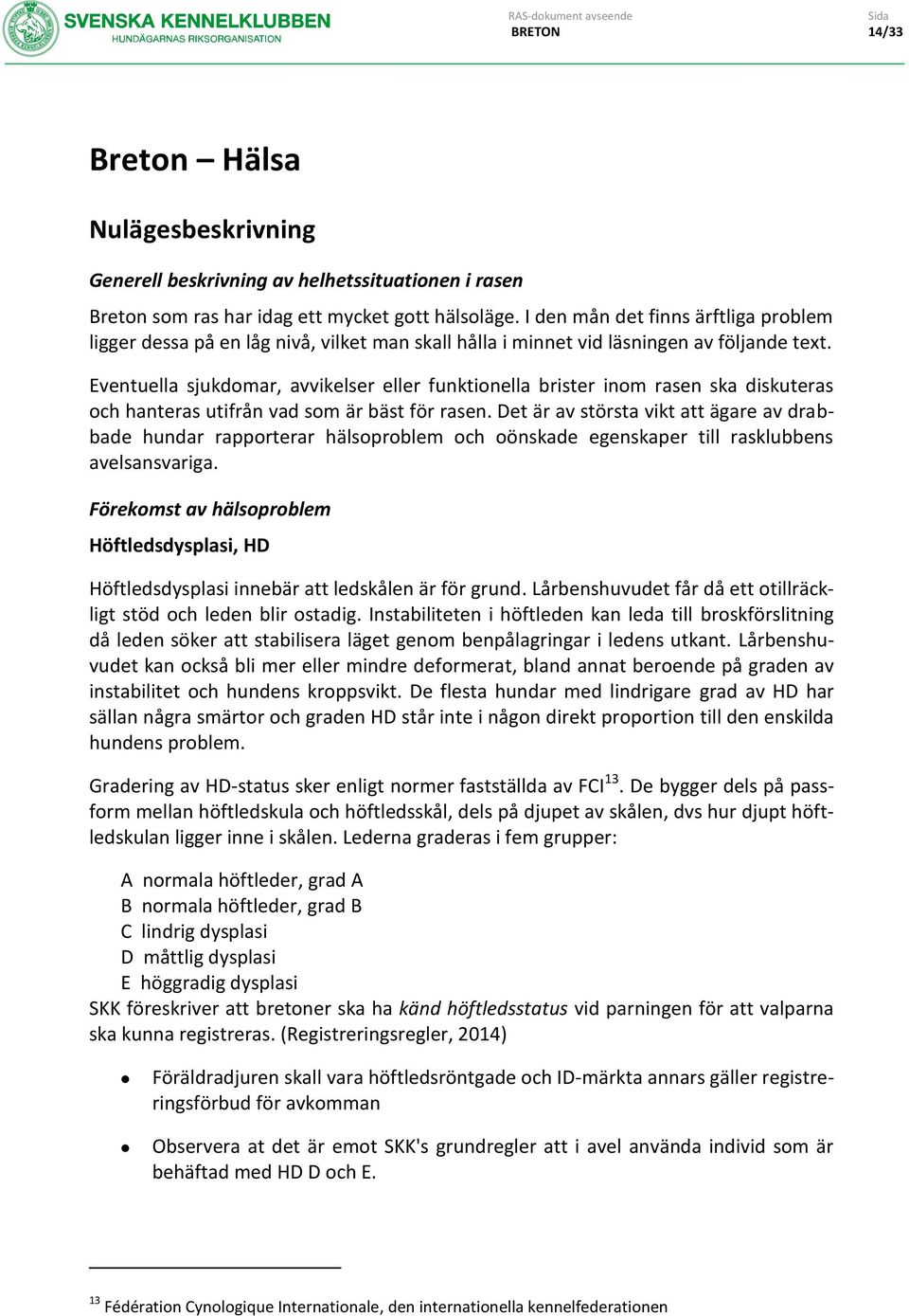 Eventuella sjukdomar, avvikelser eller funktionella brister inom rasen ska diskuteras och hanteras utifrån vad som är bäst för rasen.