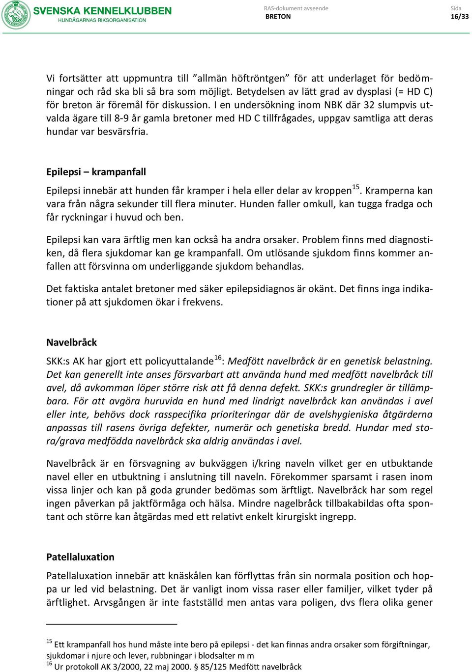 I en undersökning inom NBK där 32 slumpvis utvalda ägare till 8-9 år gamla bretoner med HD C tillfrågades, uppgav samtliga att deras hundar var besvärsfria.