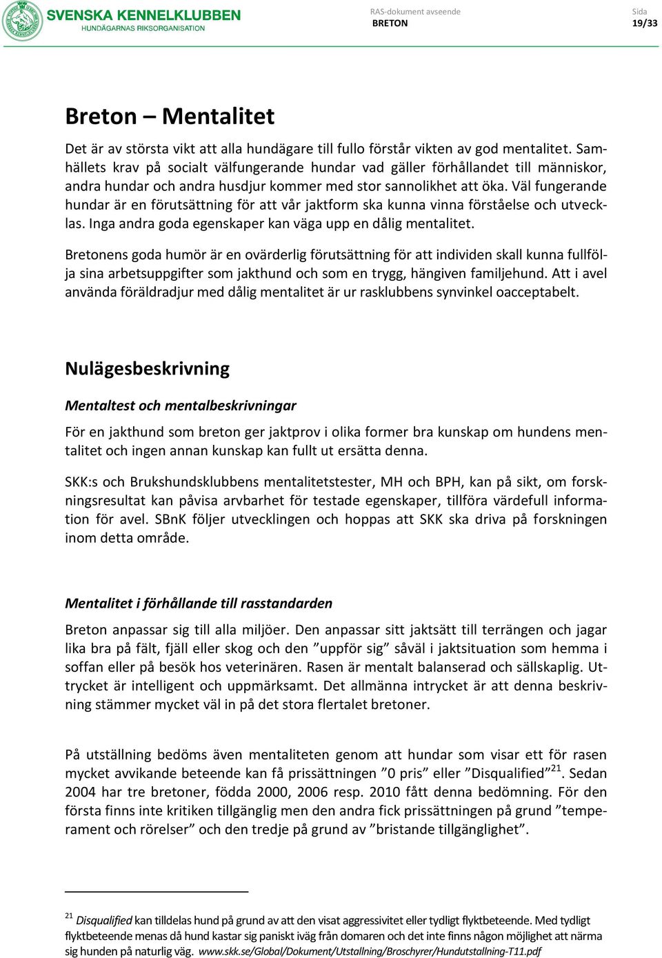 Väl fungerande hundar är en förutsättning för att vår jaktform ska kunna vinna förståelse och utvecklas. Inga andra goda egenskaper kan väga upp en dålig mentalitet.