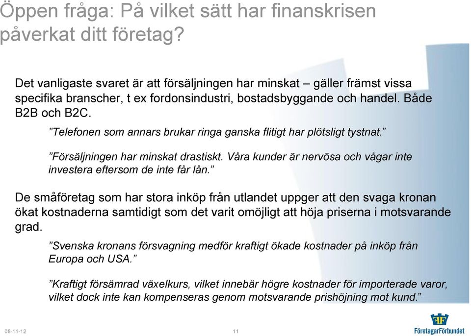 Telefonen som annars brukar ringa ganska flitigt har plötsligt tystnat. Försäljningen har minskat drastiskt. Våra kunder är nervösa och vågar inte investera eftersom de inte får lån.