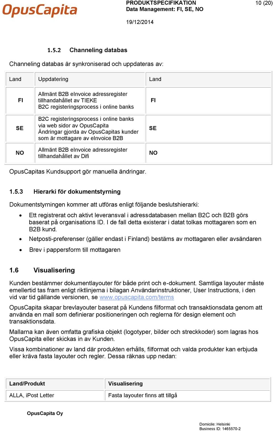 online banks B2C registeringsprocess i online banks via web sidor av OpusCapita Ändringar gjorda av OpusCapitas kunder som är mottagare av einvoice B2B Allmänt B2B einvoice adressregister